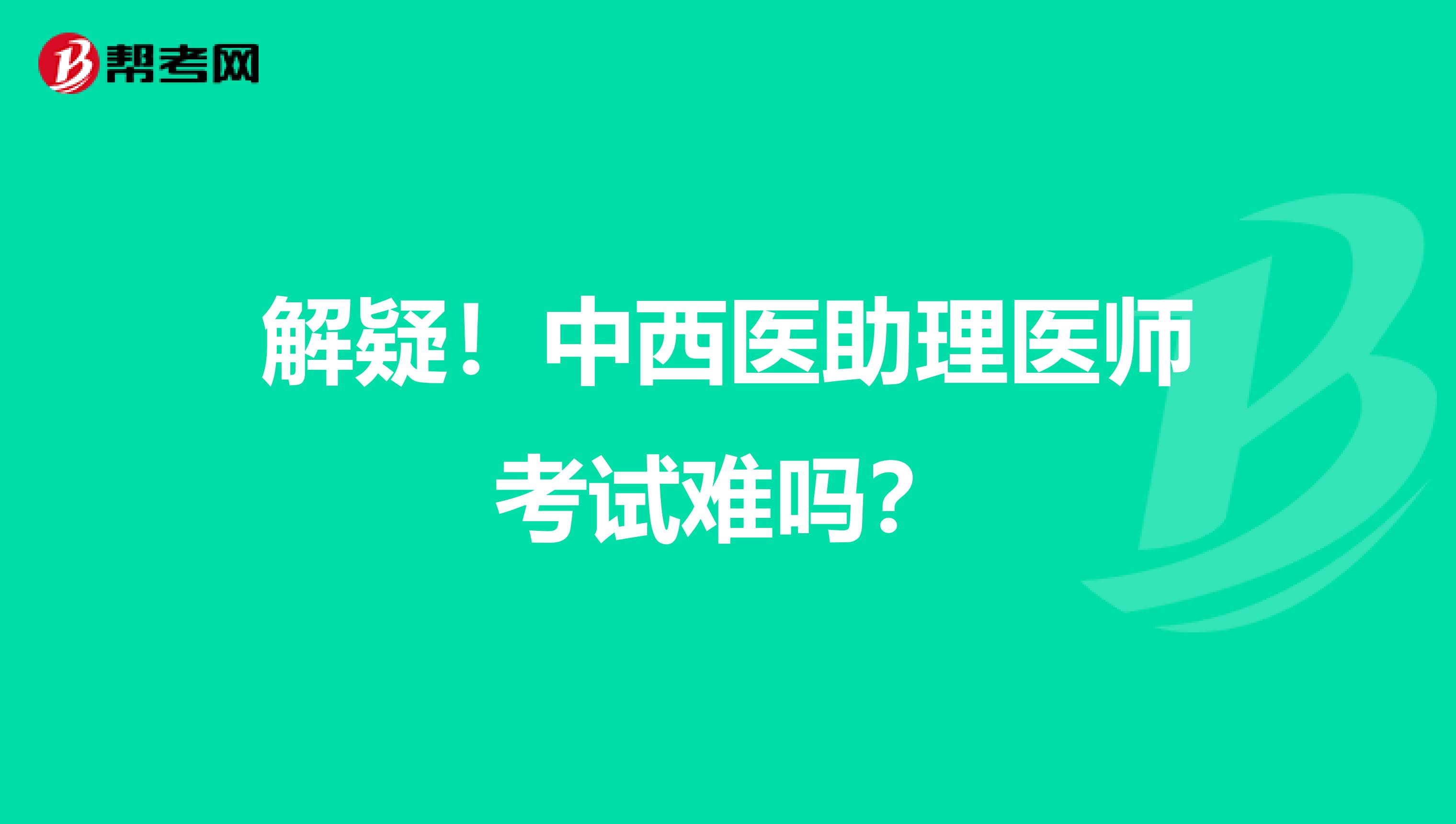 解疑！中西医助理医师考试难吗？