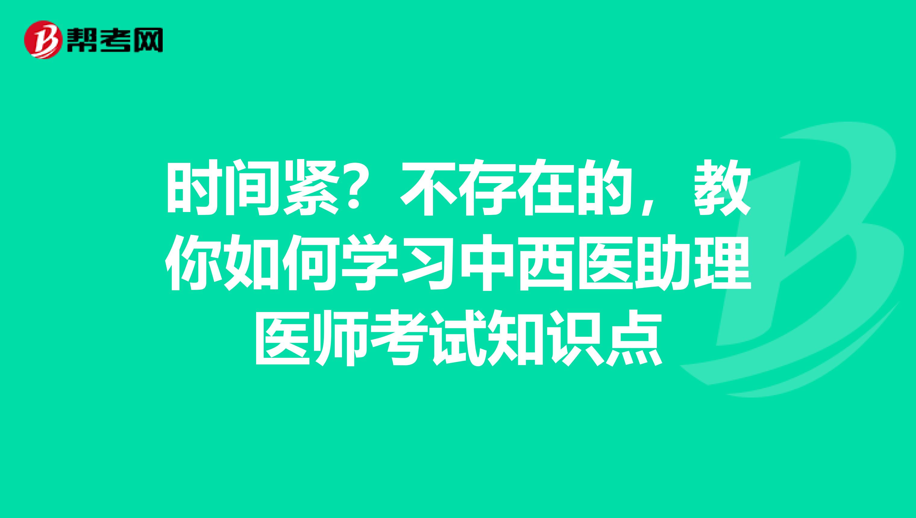 时间紧？不存在的，教你如何学习中西医助理医师考试知识点