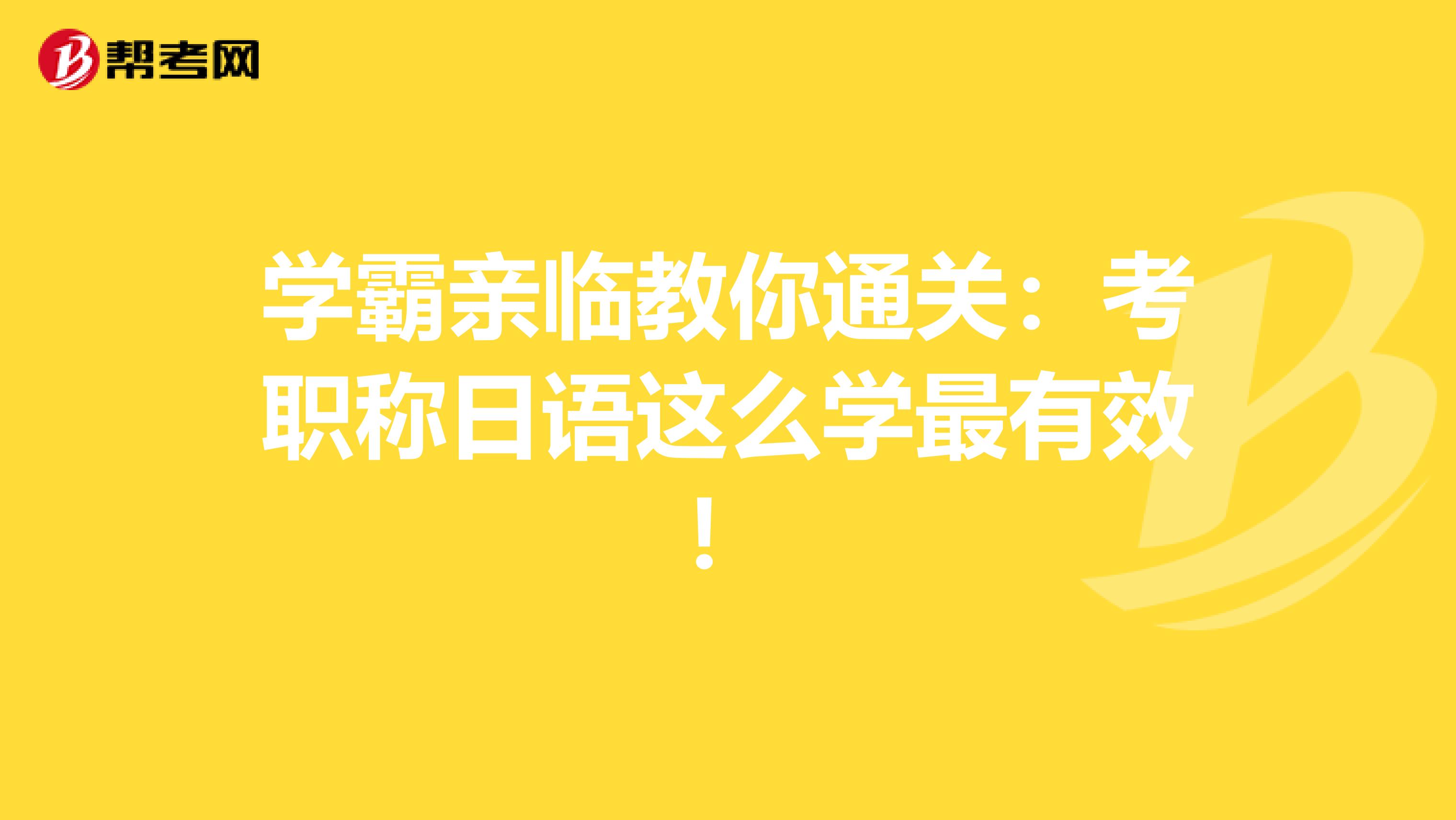 学霸亲临教你通关：考职称日语这么学最有效！