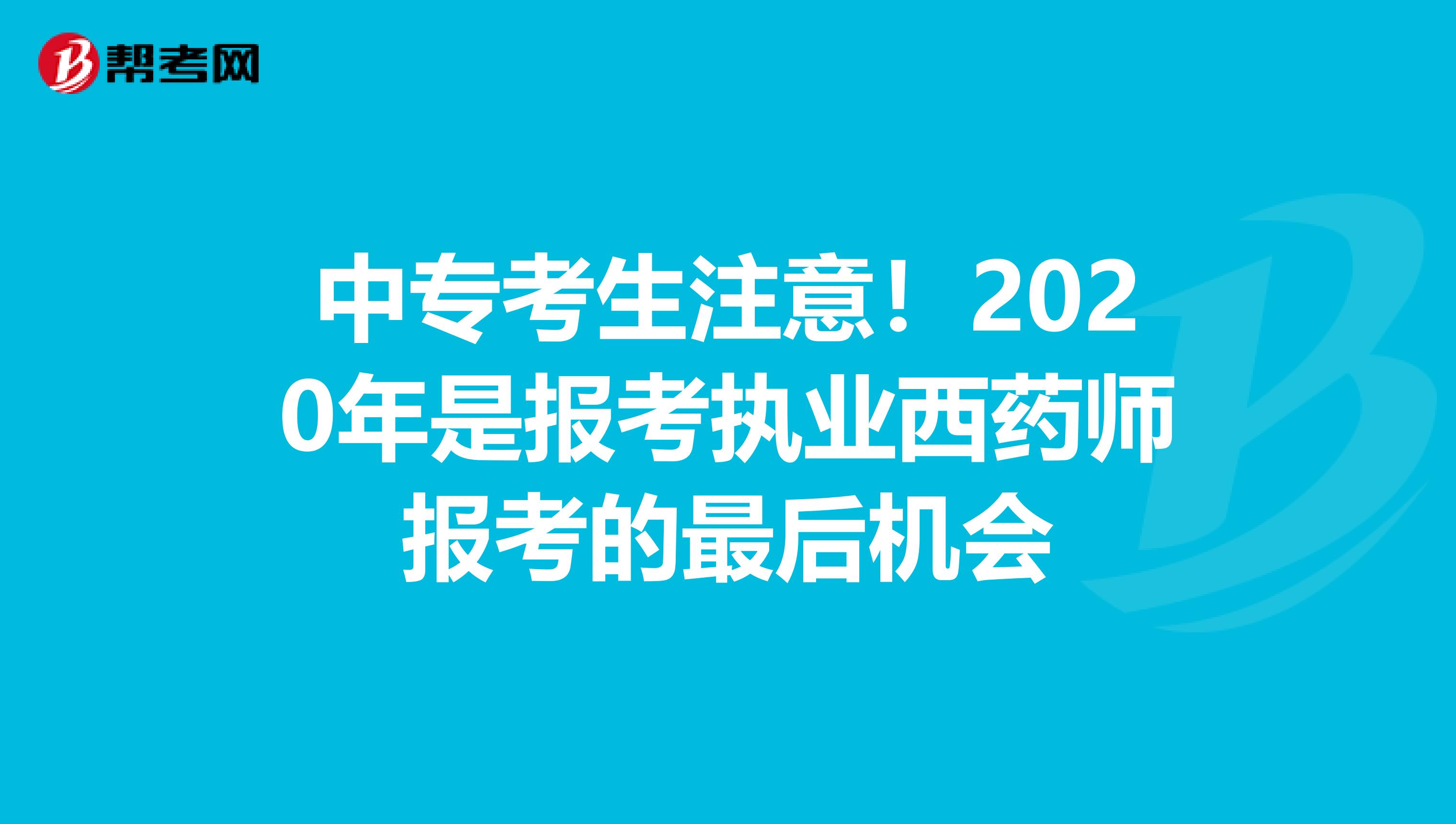 中专考生注意！2020年是报考执业西药师报考的最后机会