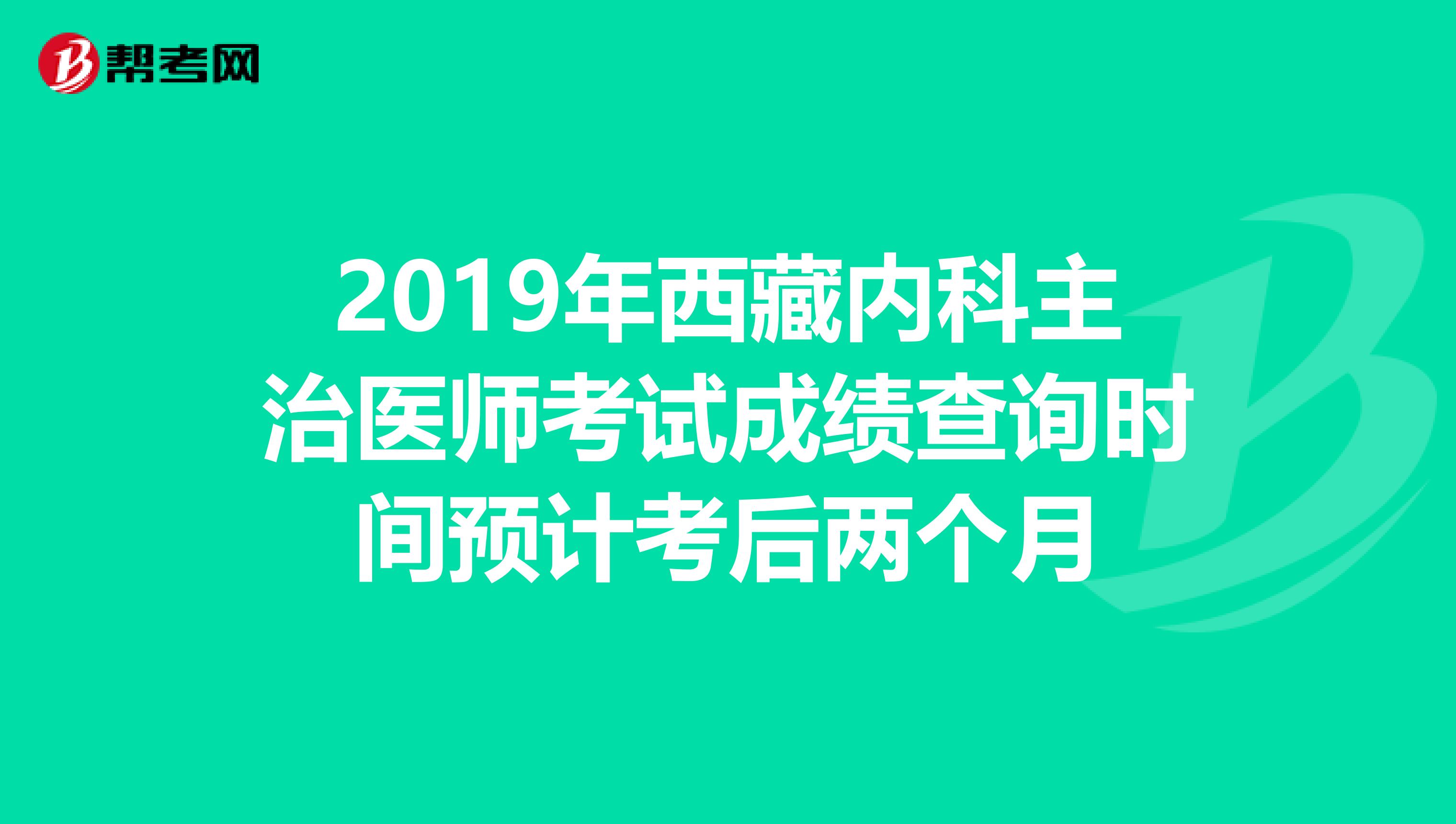 2019年西藏内科主治医师考试成绩查询时间预计考后两个月