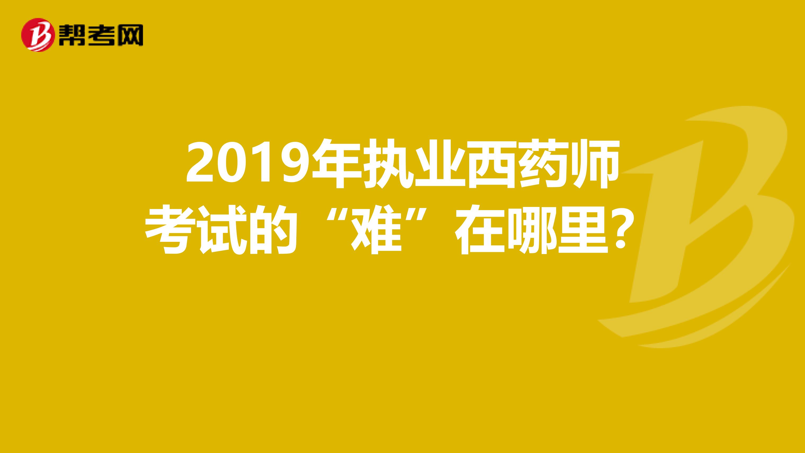 2019年執業西藥師考試的“難”在哪里？ 