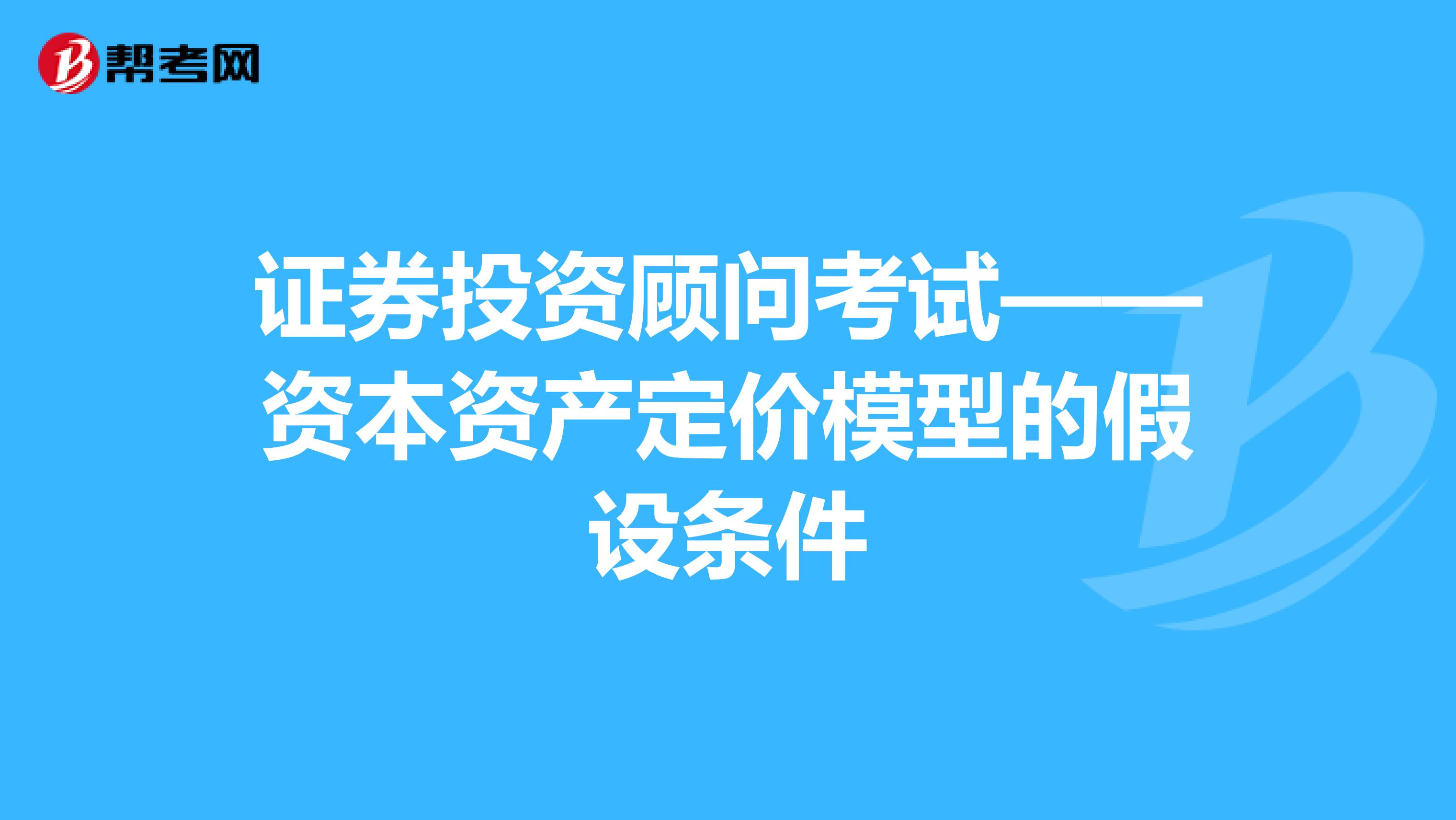 证券投资顾问考试——资本资产定价模型的假设条件