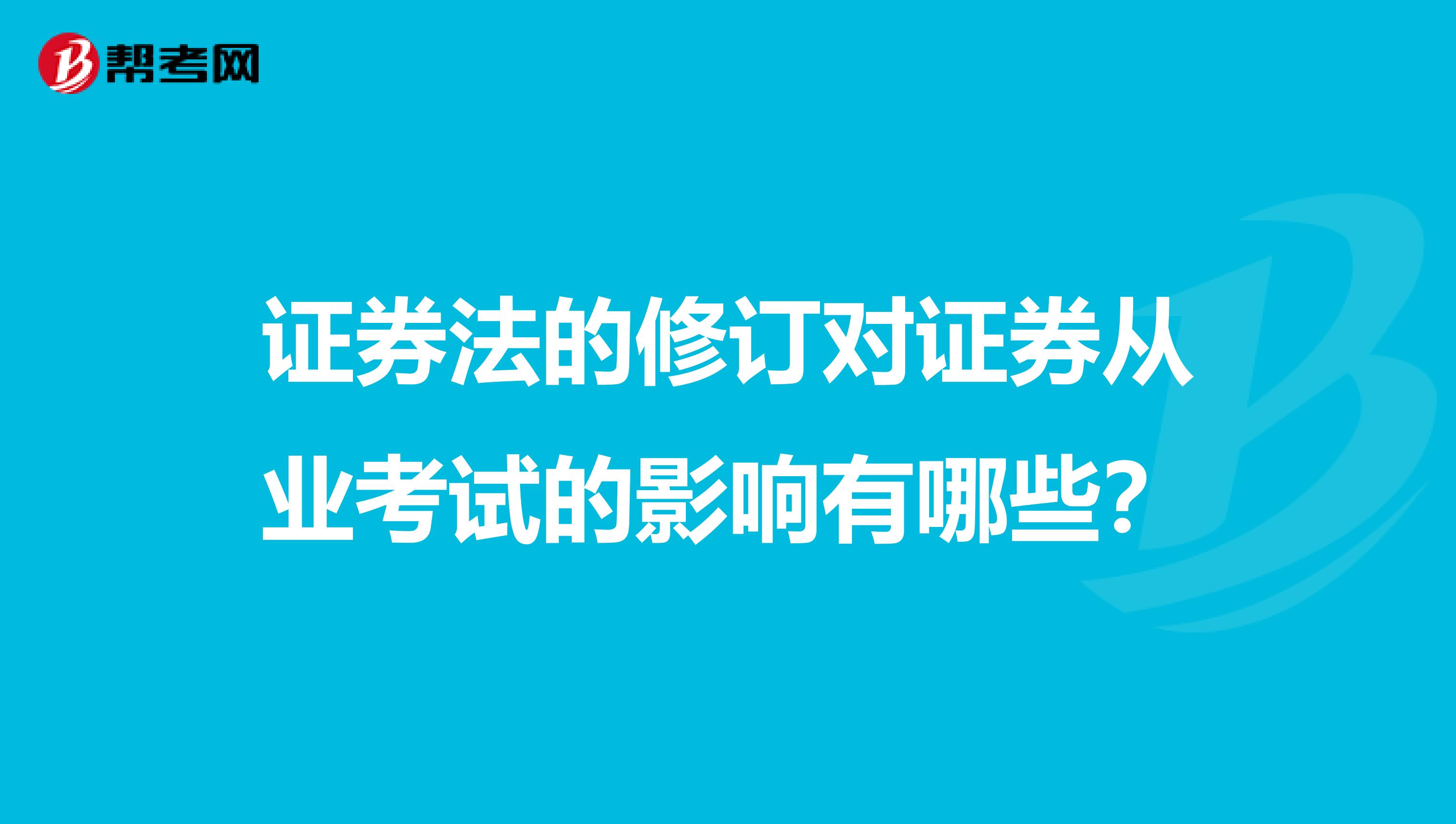 证券法的修订对证券从业考试的影响有哪些？