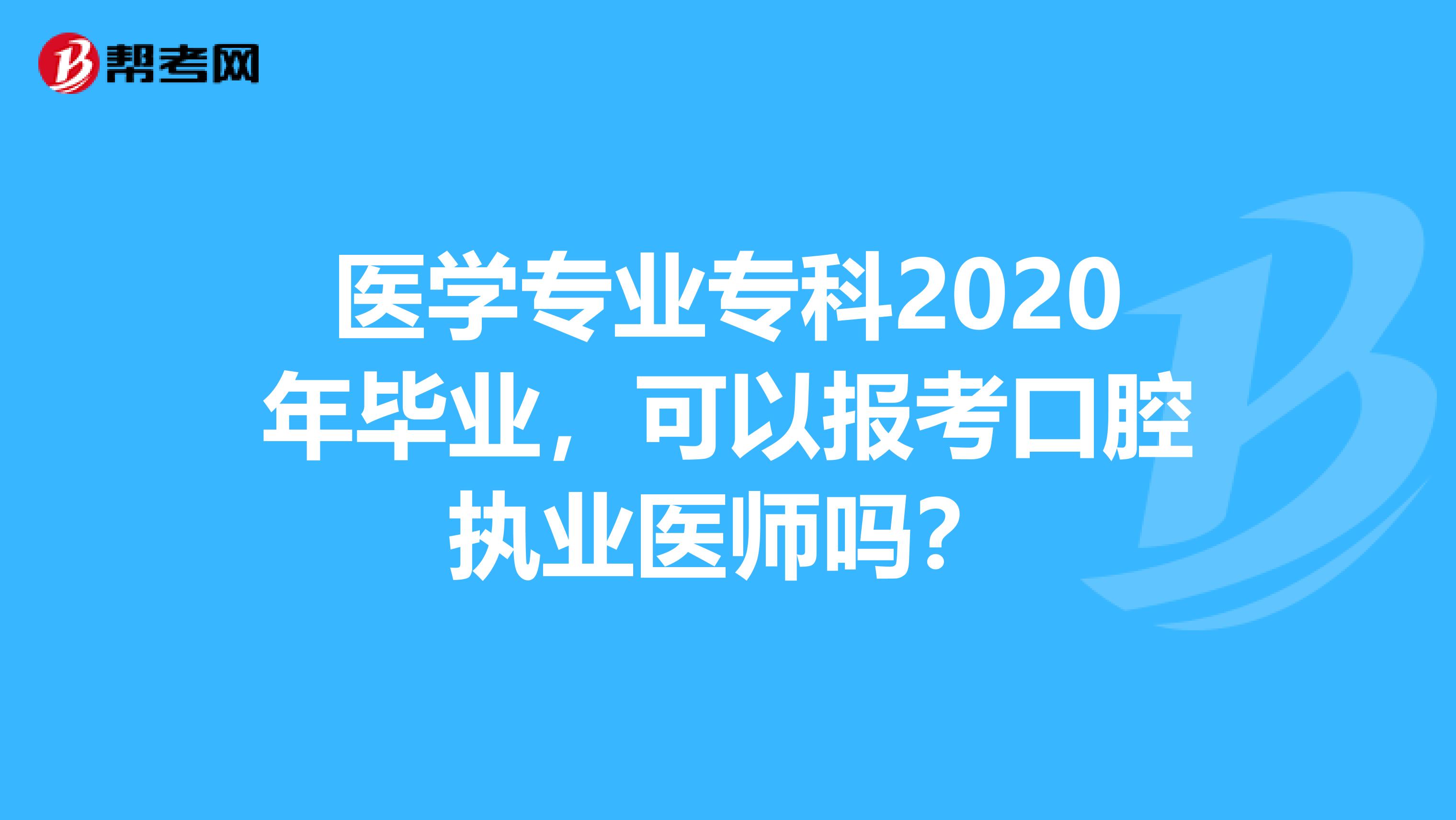 医学专业专科2020年毕业，可以报考口腔执业医师吗？