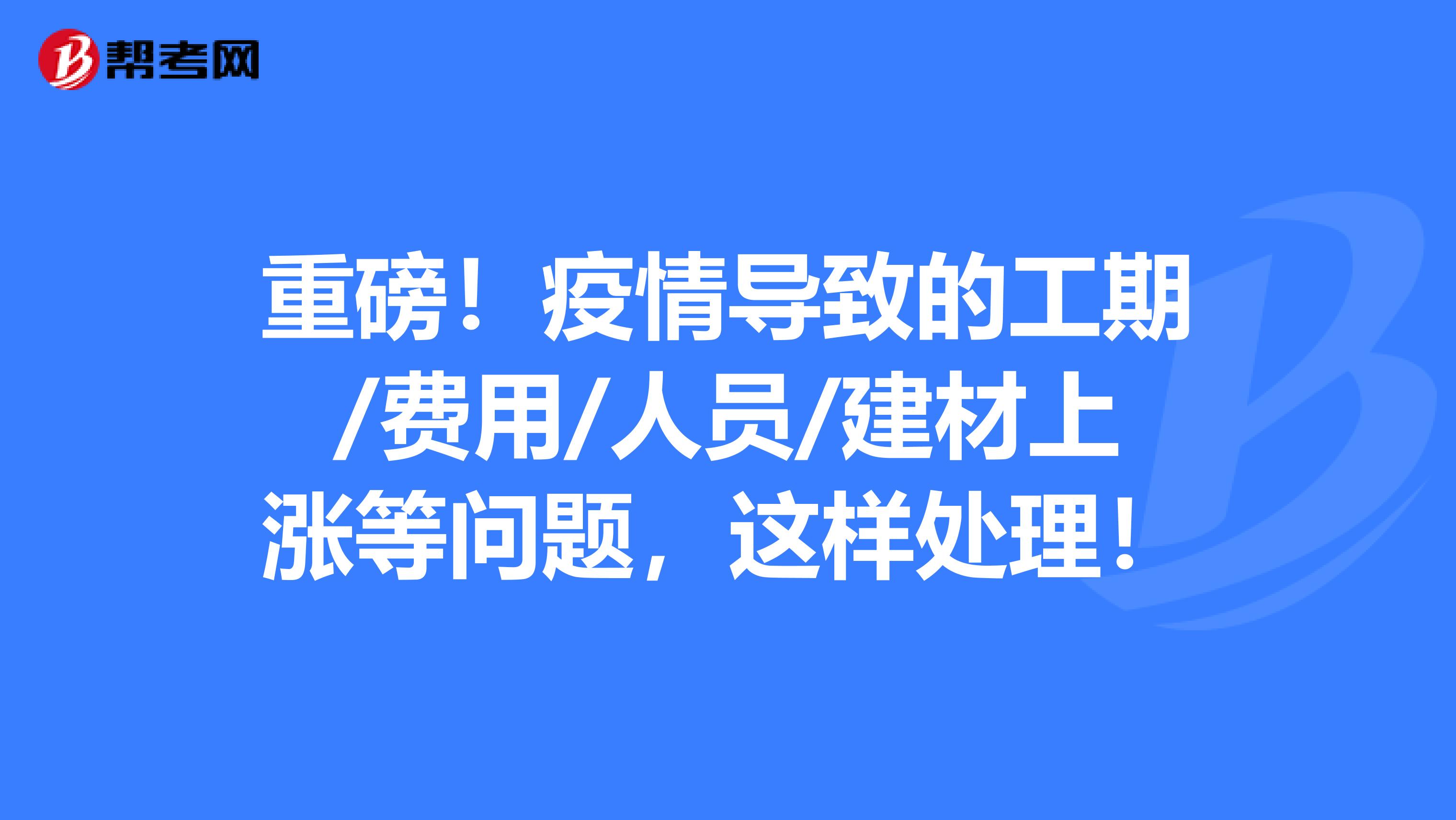 重磅！疫情导致的工期/费用/人员/建材上涨等问题，这样处理！