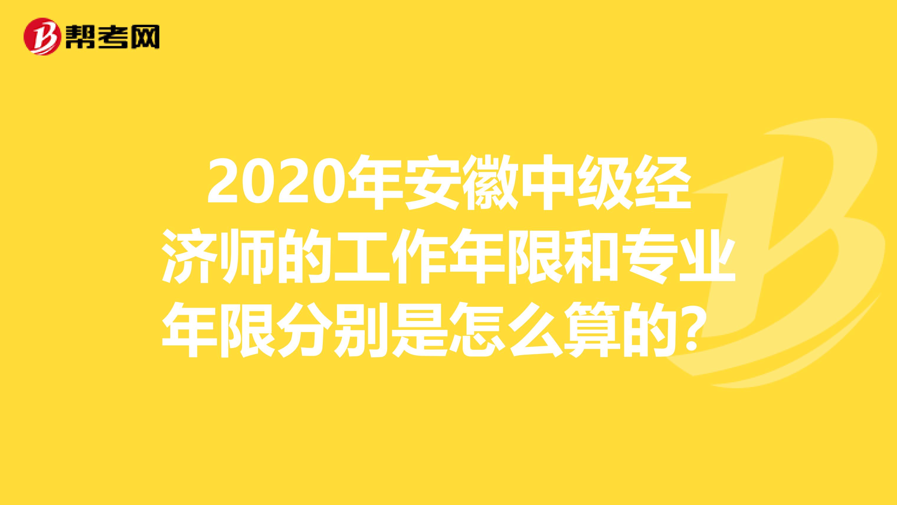 2020年安徽中级经济师的工作年限和专业年限分别是怎么算的？