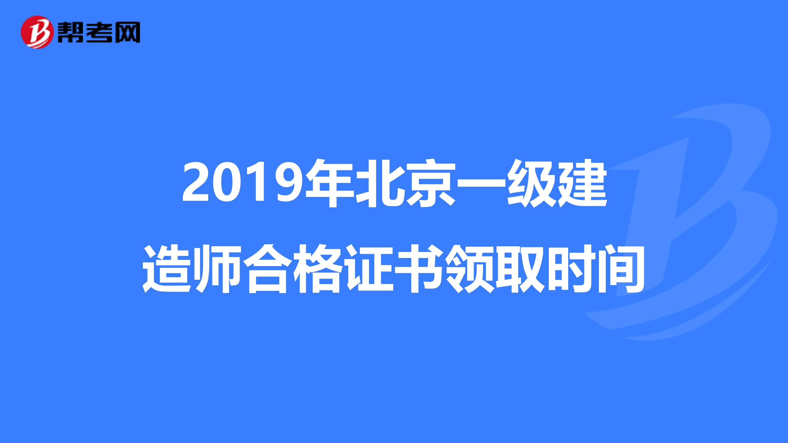 2019年北京一级建造师合格证书领取时间