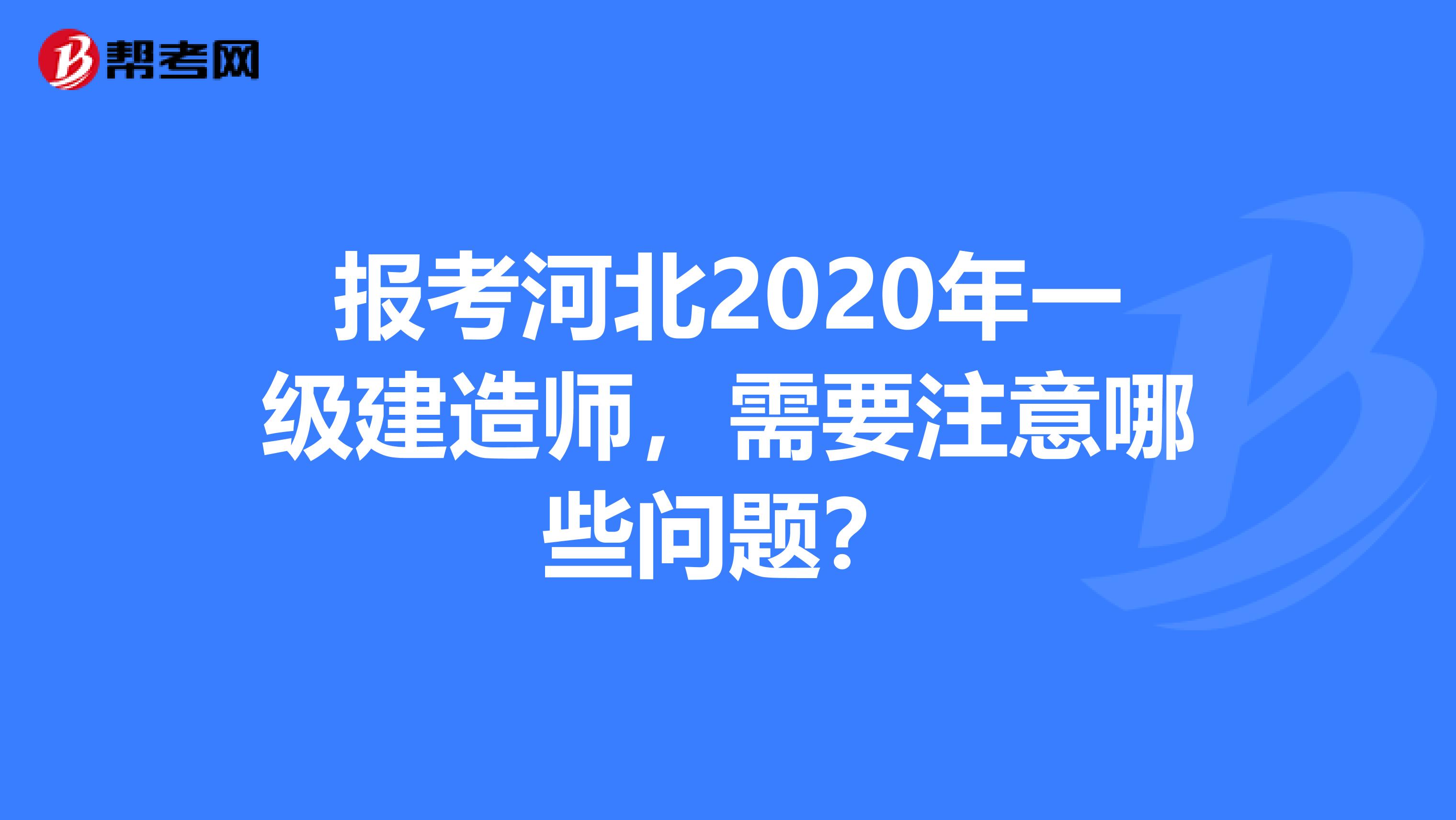 报考河北2020年一级建造师，需要注意哪些问题？