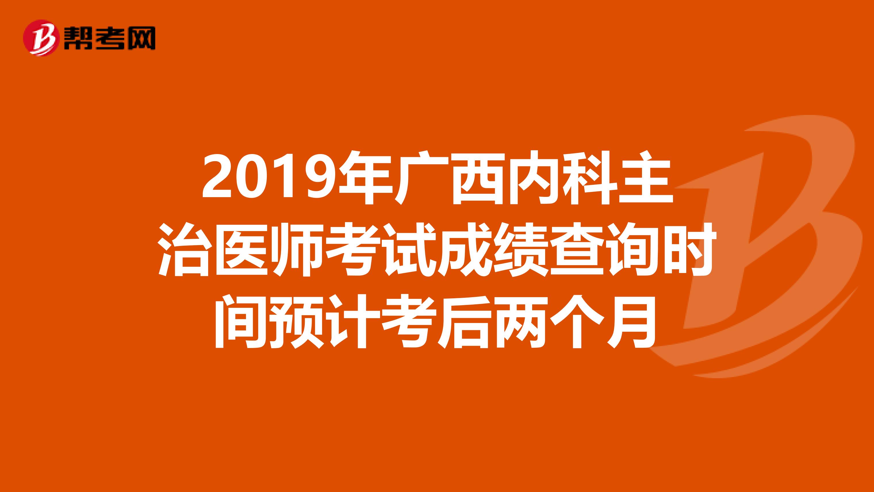 2019年广西内科主治医师考试成绩查询时间预计考后两个月