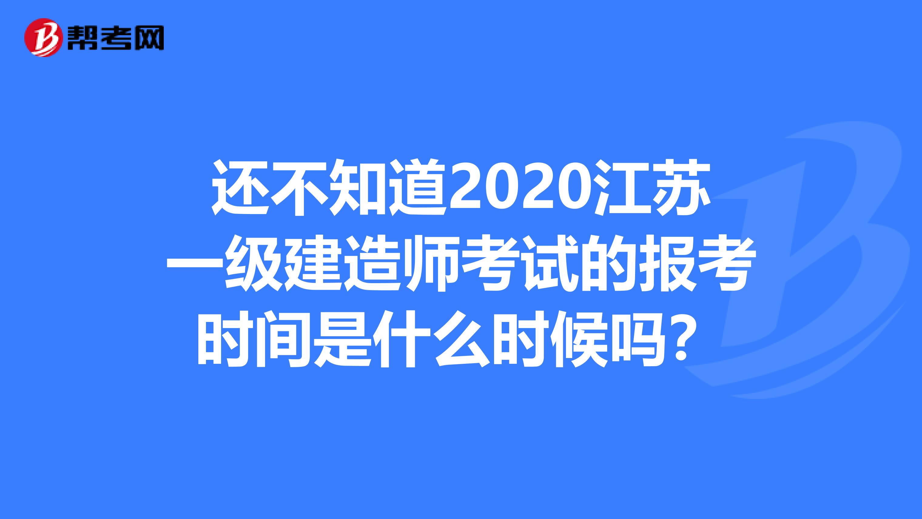 还不知道2020江苏一级建造师考试的报考时间是什么时候吗？