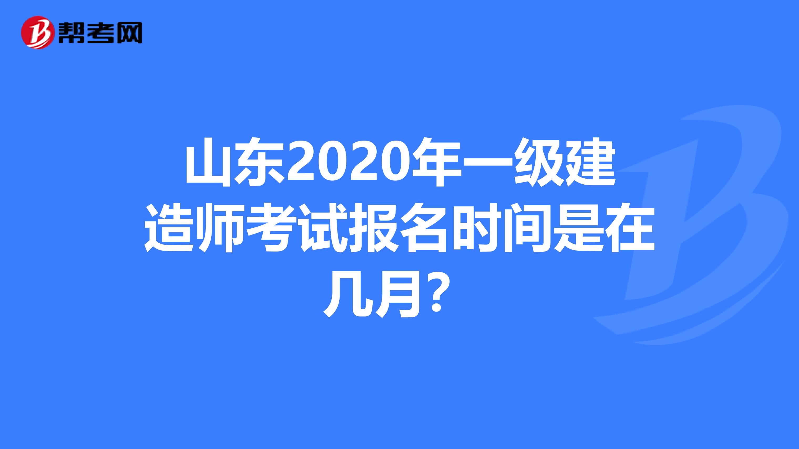 山东2020年一级建造师考试报名时间是在几月？