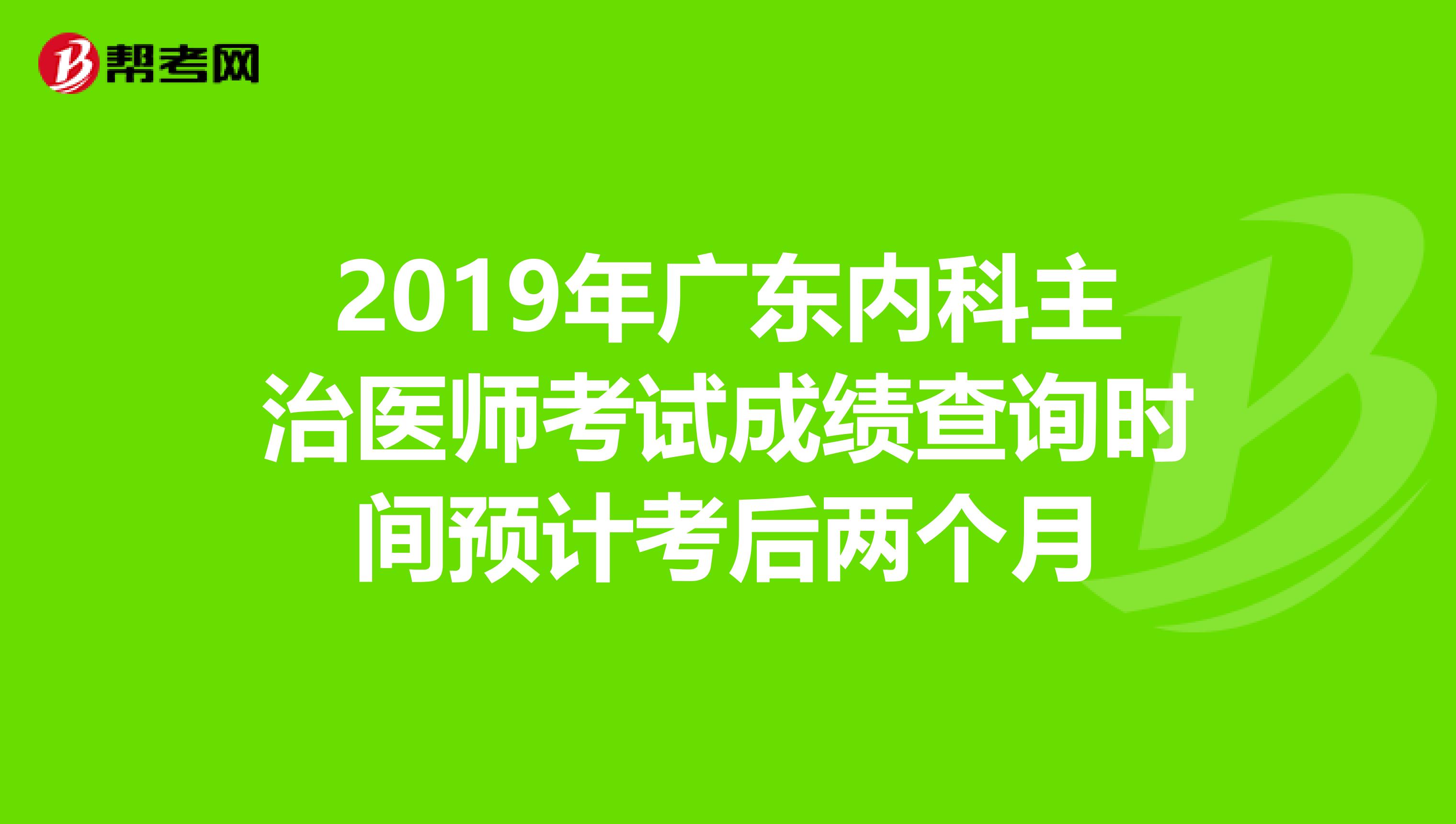 2019年广东内科主治医师考试成绩查询时间预计考后两个月
