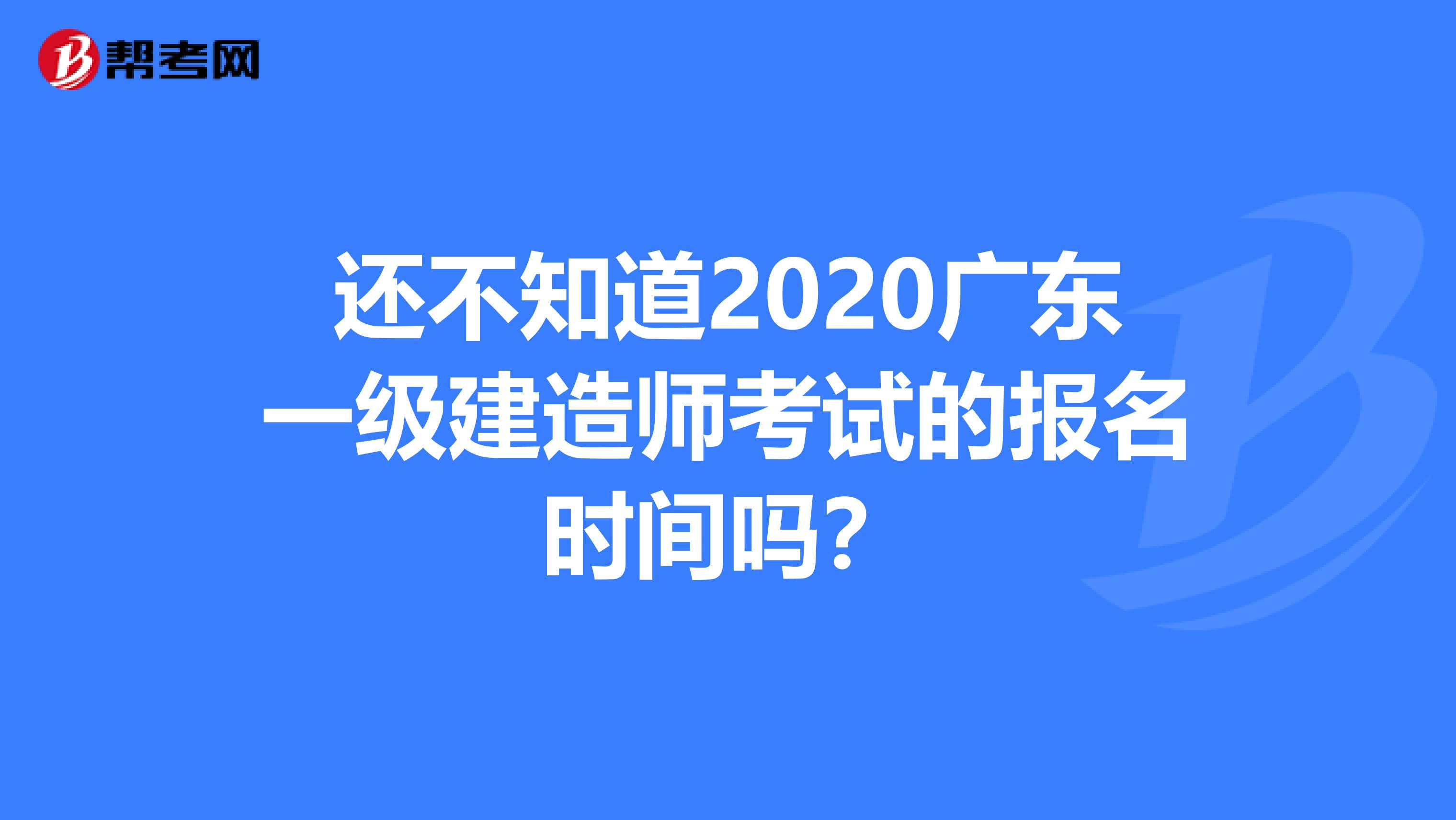 还不知道2020广东一级建造师考试的报名时间吗？