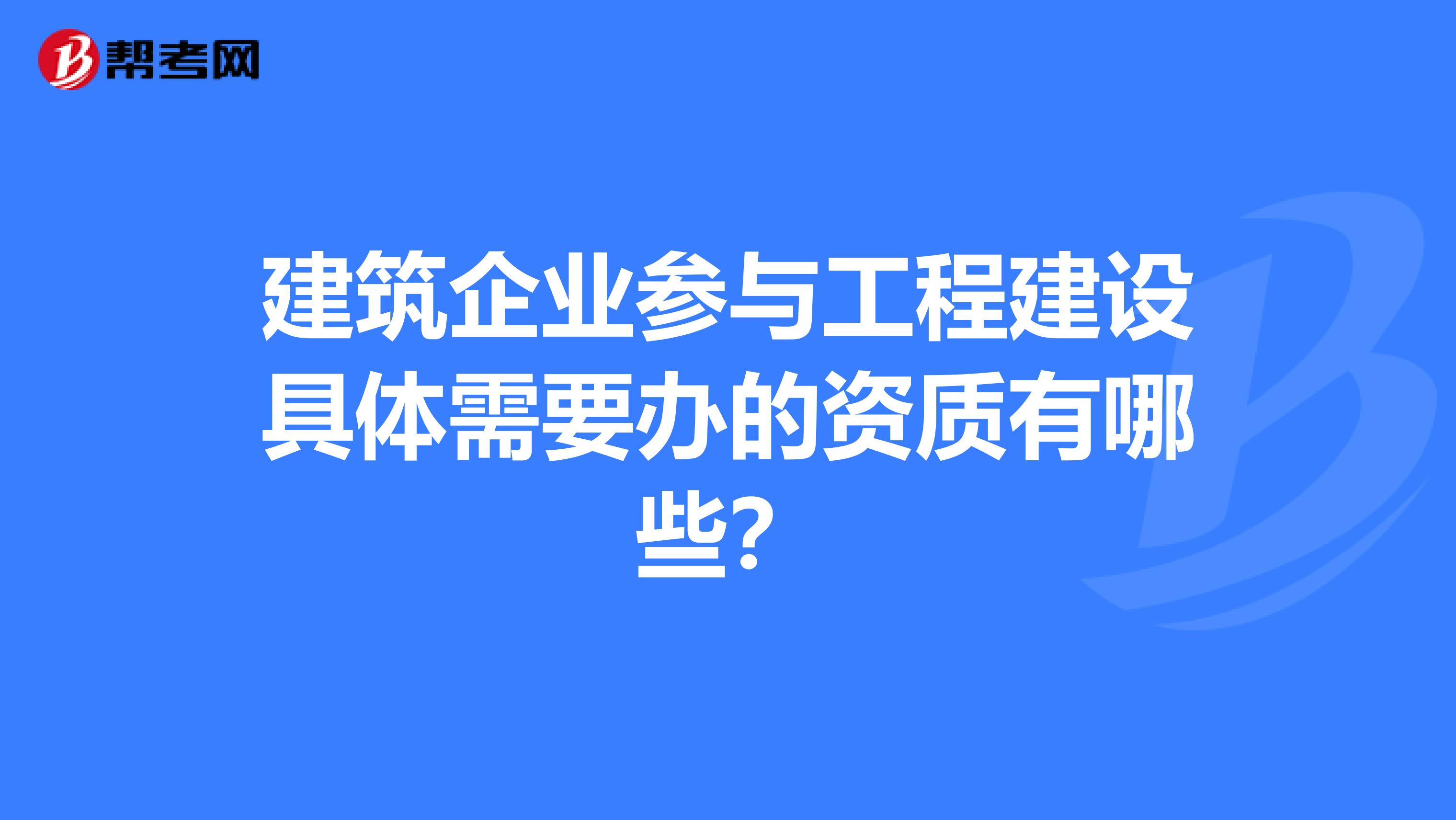 建筑企业参与工程建设具体需要办的资质有哪些？