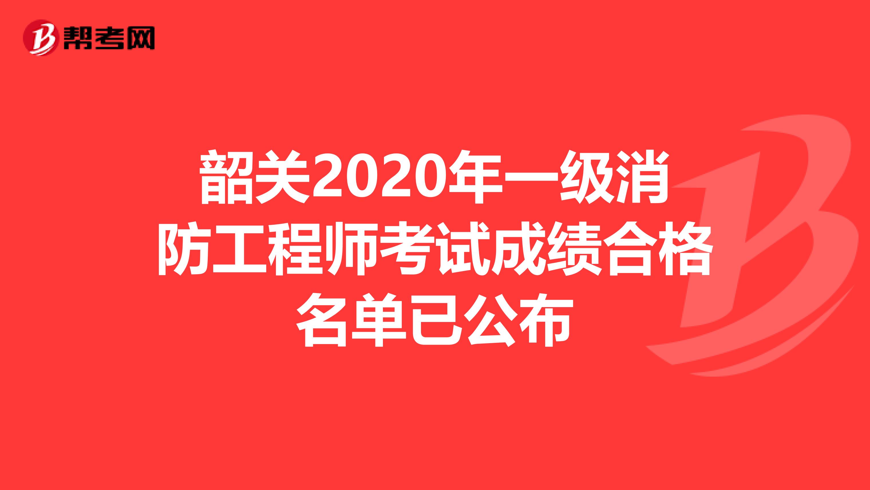 韶关2020年一级消防工程师考试成绩合格名单已公布