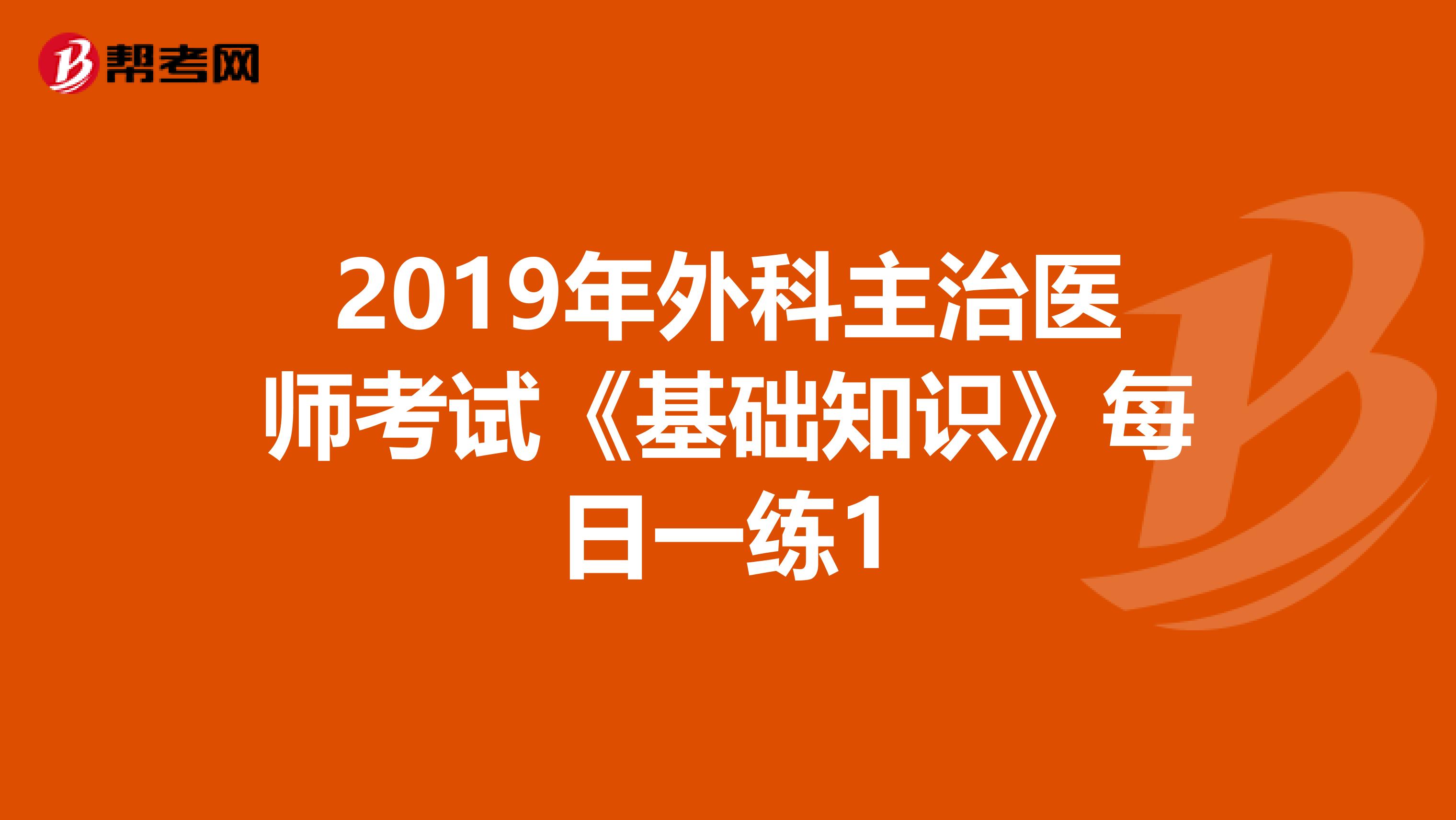 2019年外科主治医师考试《基础知识》每日一练1