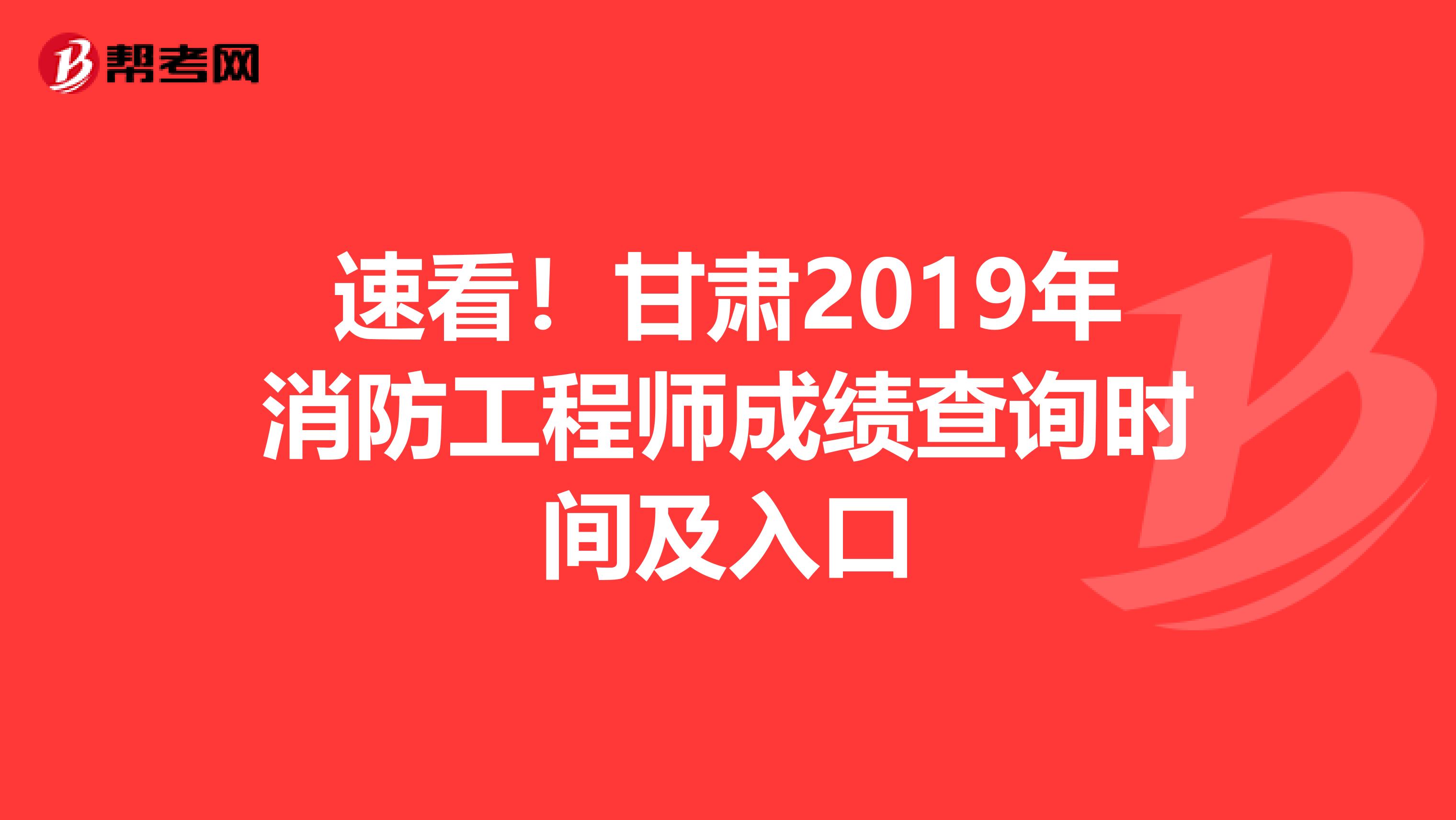 速看！甘肃2019年消防工程师成绩查询时间及入口