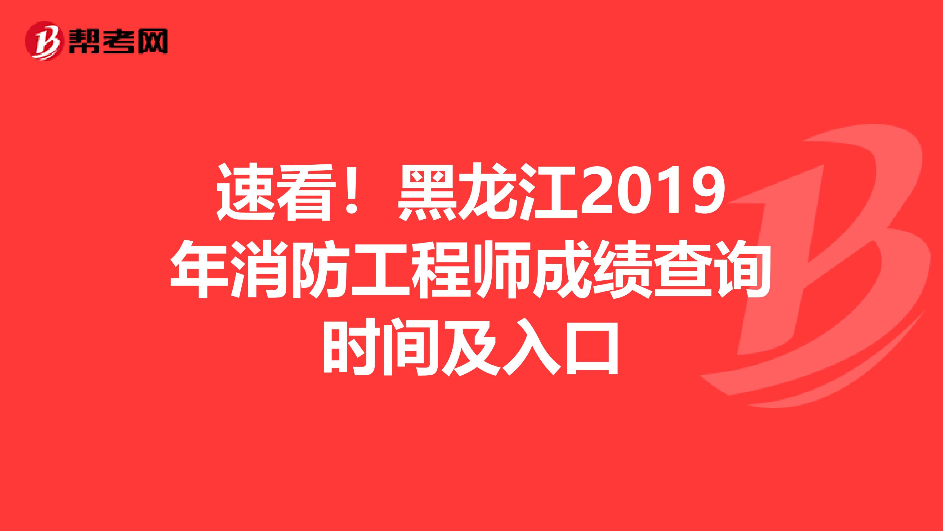 速看！黑龙江2019年消防工程师成绩查询时间及入口