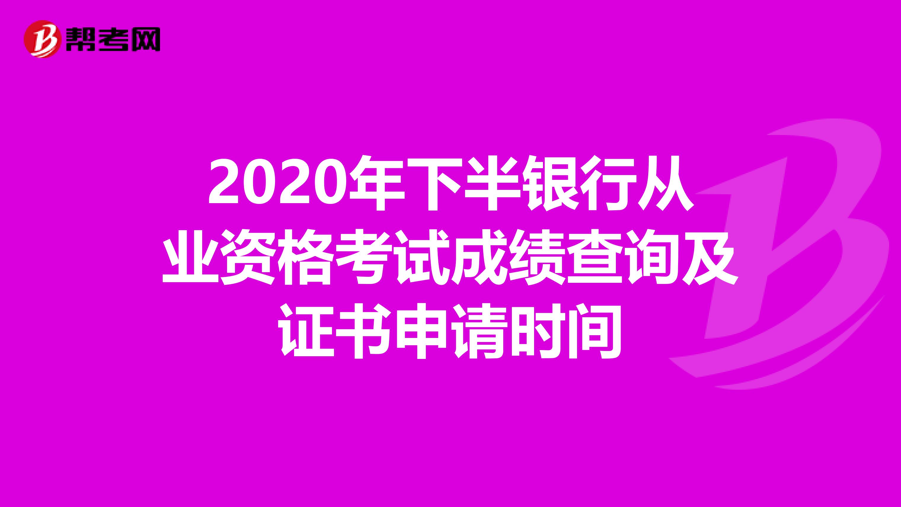 2020年下半银行从业资格考试成绩查询及证书申请时间