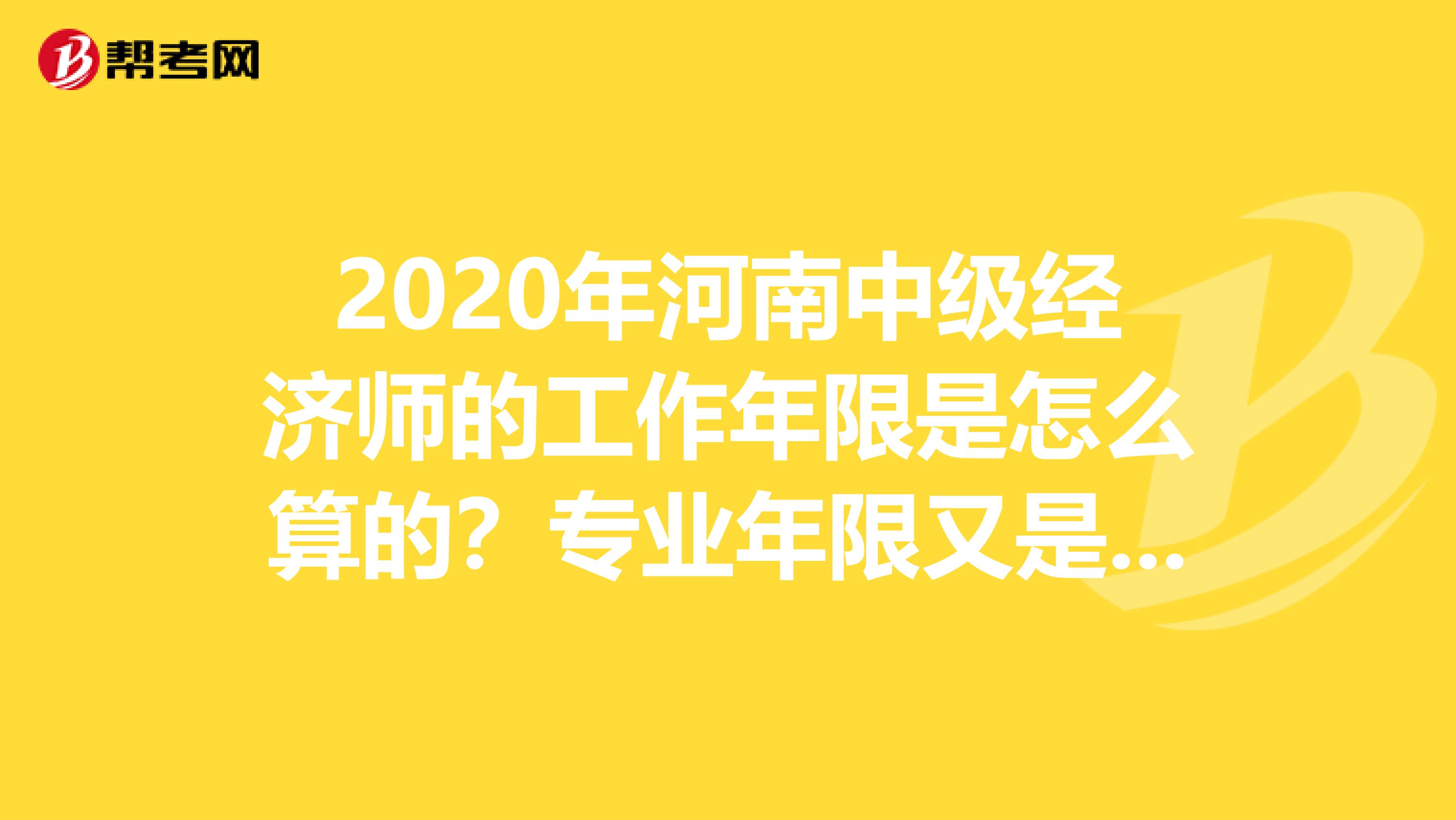 2020年河南中级经济师的工作年限是怎么算的？专业年限又是怎么算的？