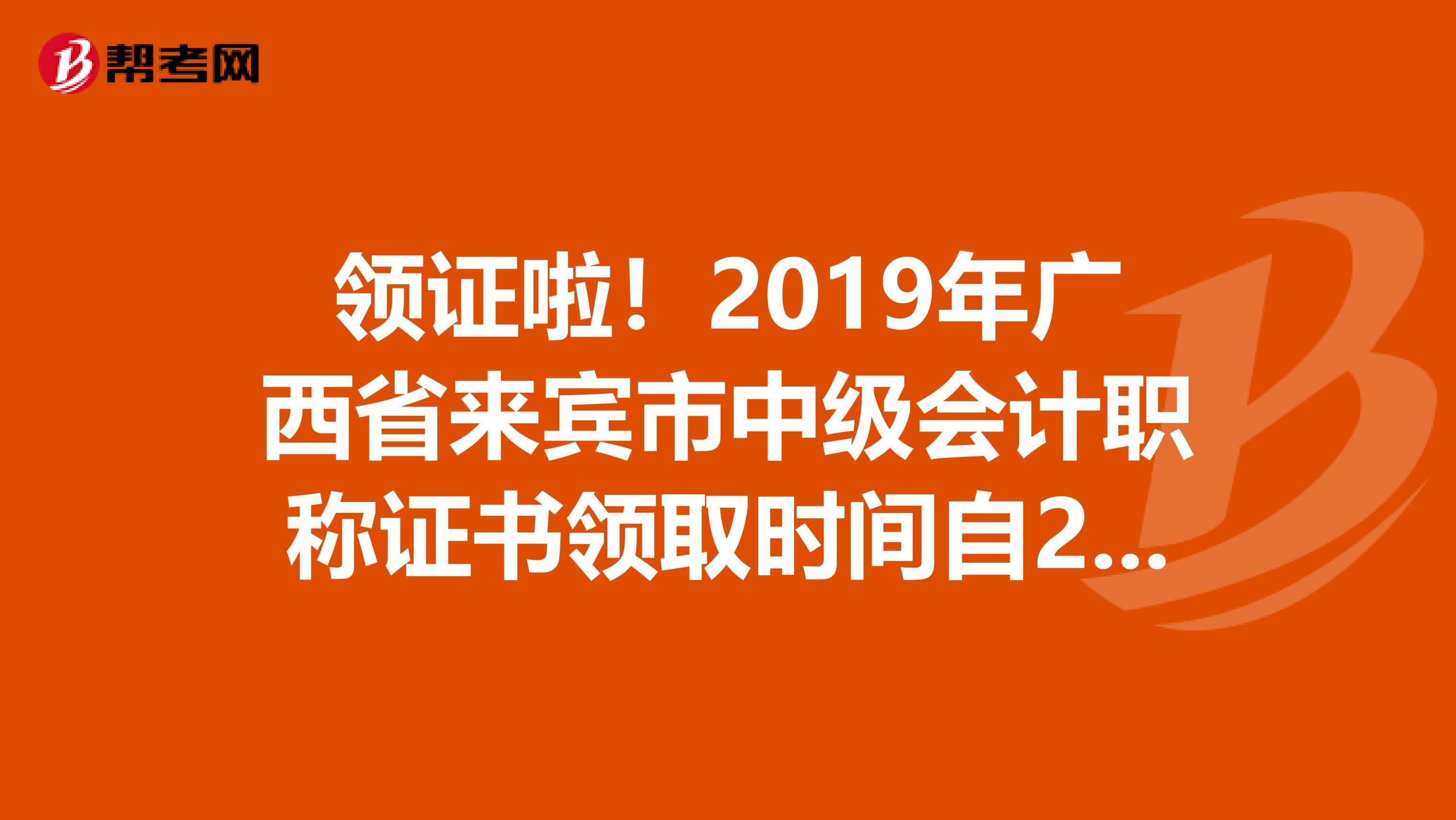 领证啦！2019年广西省来宾市中级会计职称证书领取时间自2月17日起！