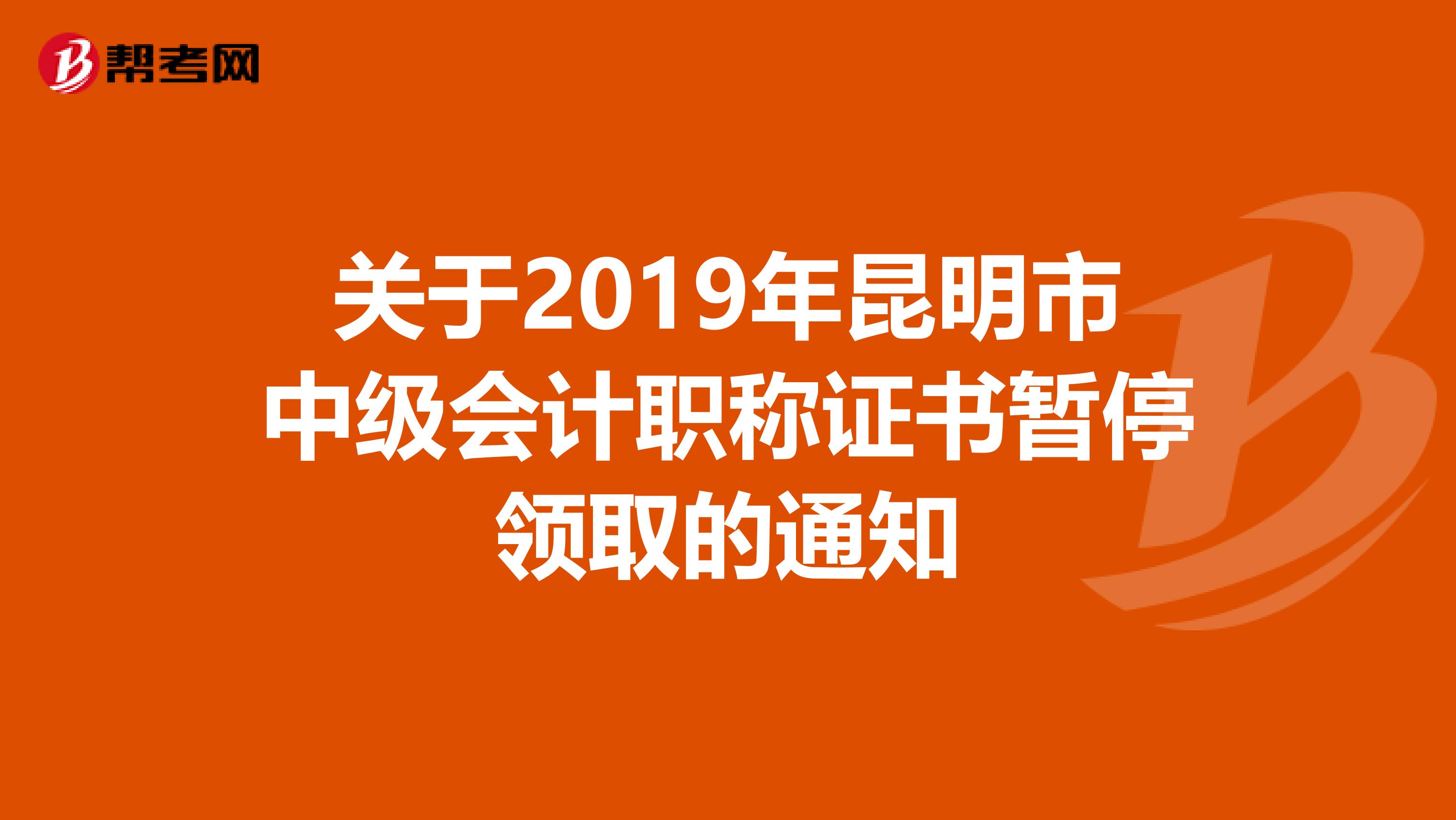 关于2019年昆明市中级会计职称证书暂停领取的通知