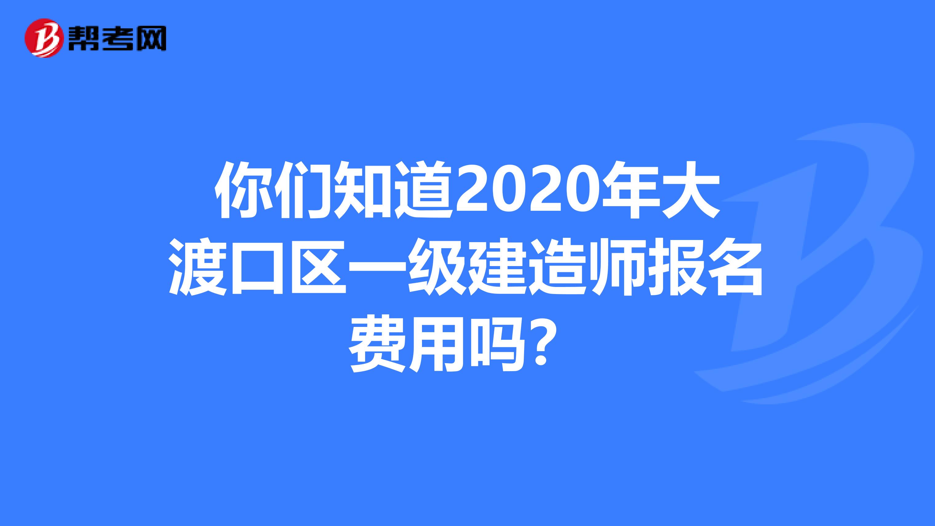 你们知道2020年大渡口区一级建造师报名费用吗？