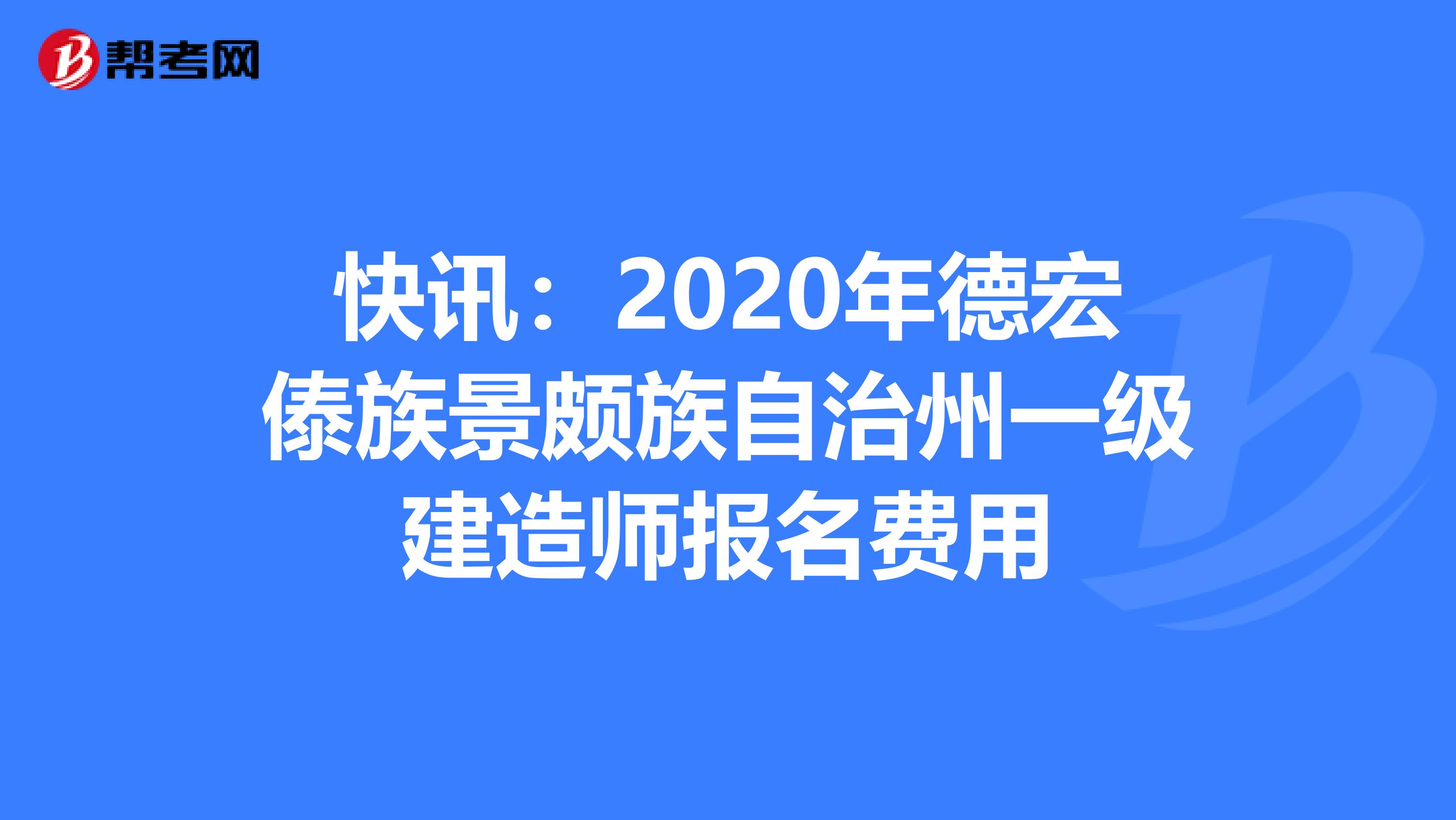 快讯：2020年德宏傣族景颇族自治州一级建造师报名费用