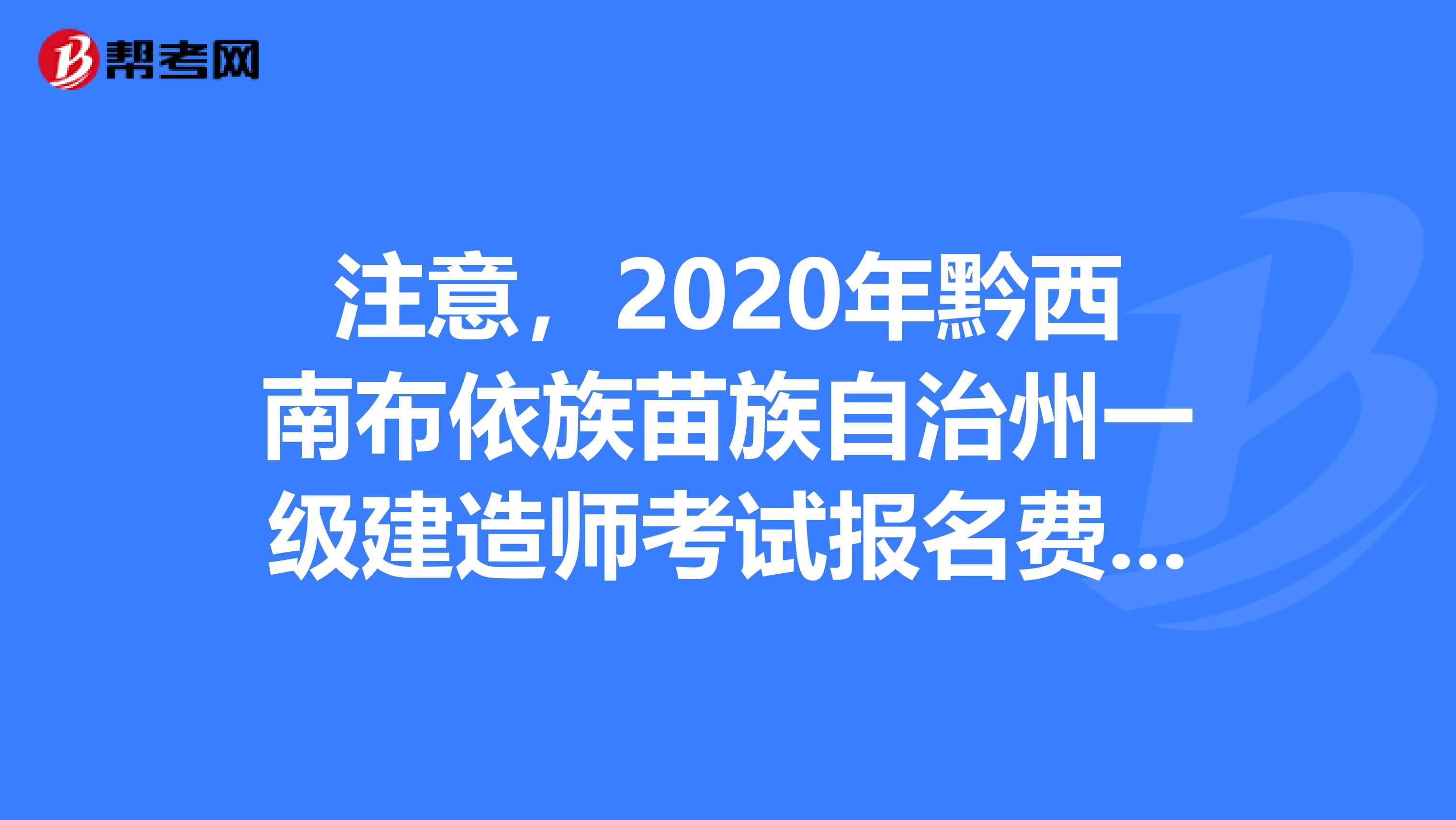 注意，2020年黔西南布依族苗族自治州一级建造师考试报名费用定了！