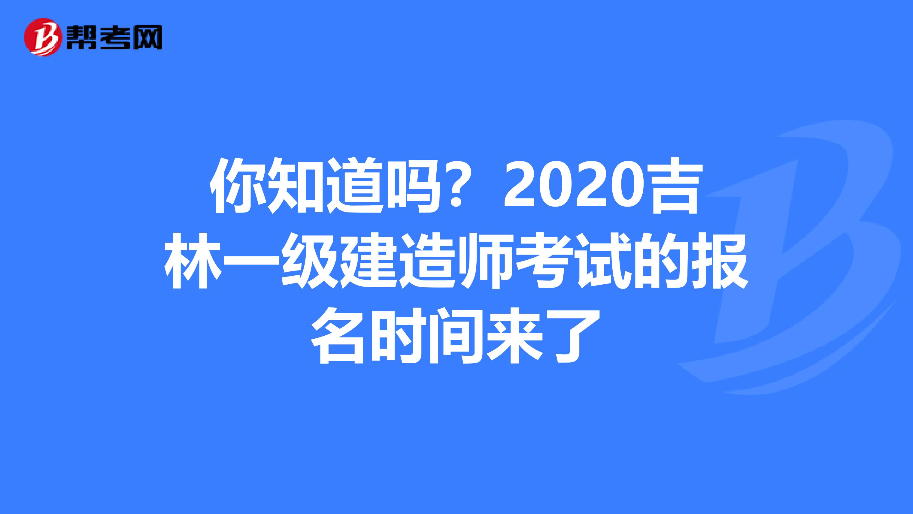 你知道吗？2020吉林一级建造师考试的报名时间来了