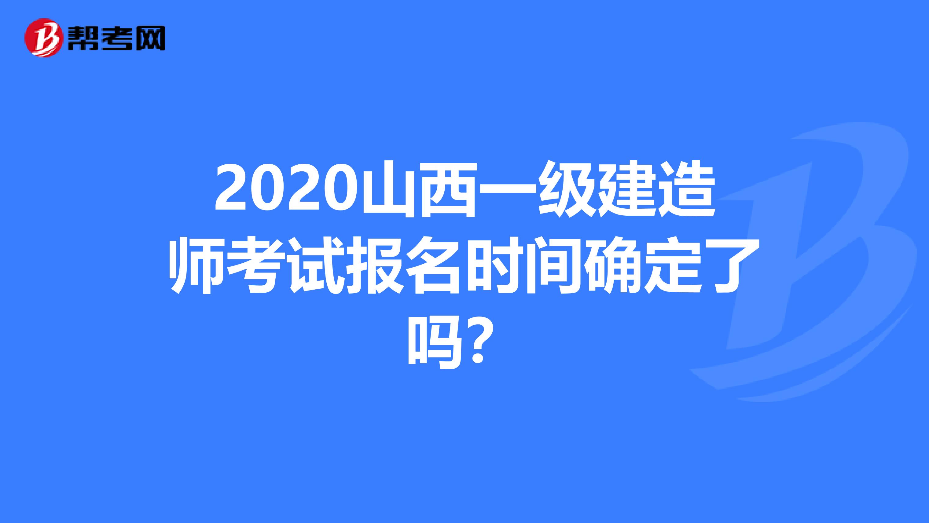 2020山西一级建造师考试报名时间确定了吗？