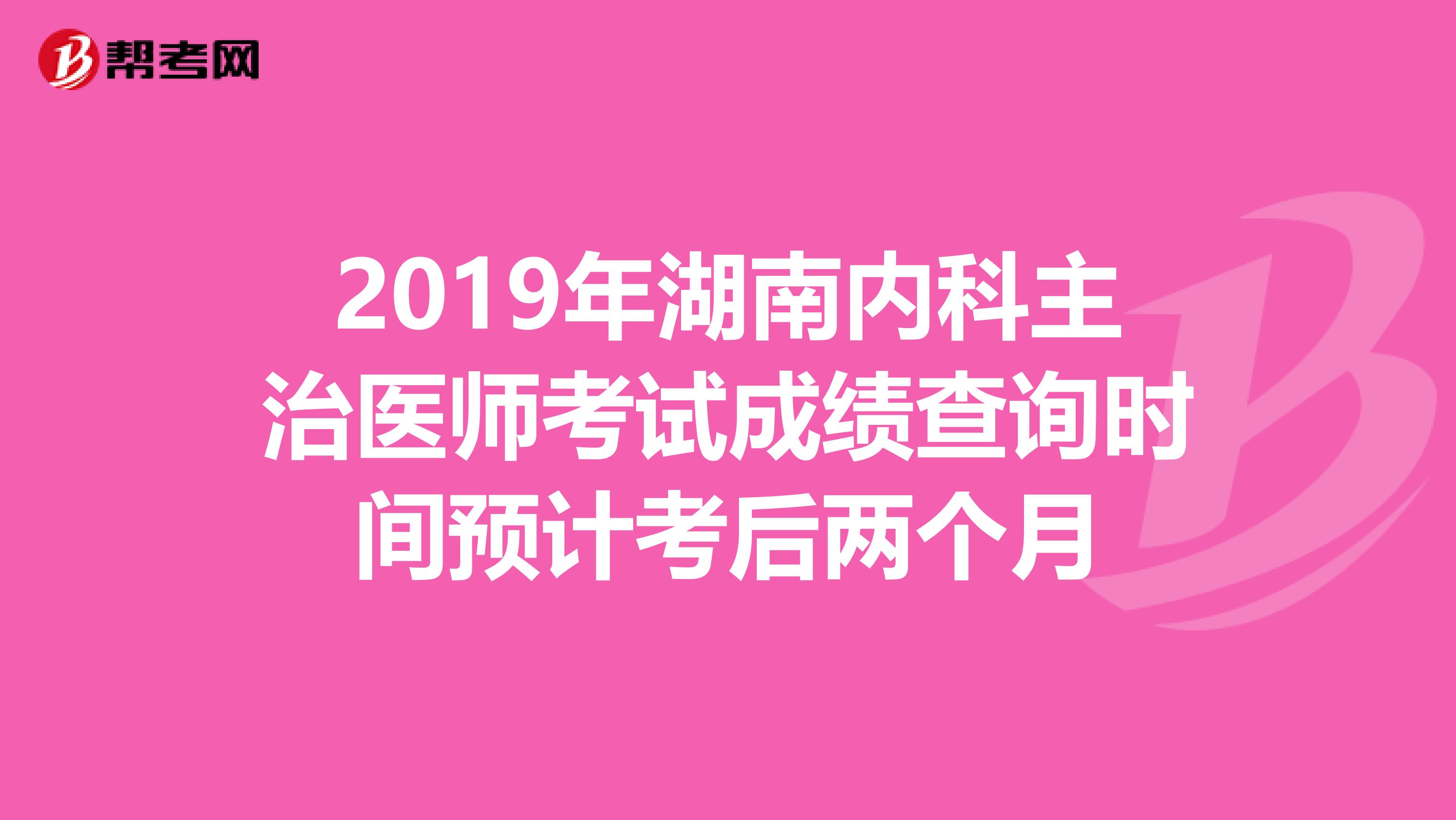 2019年湖南内科主治医师考试成绩查询时间预计考后两个月
