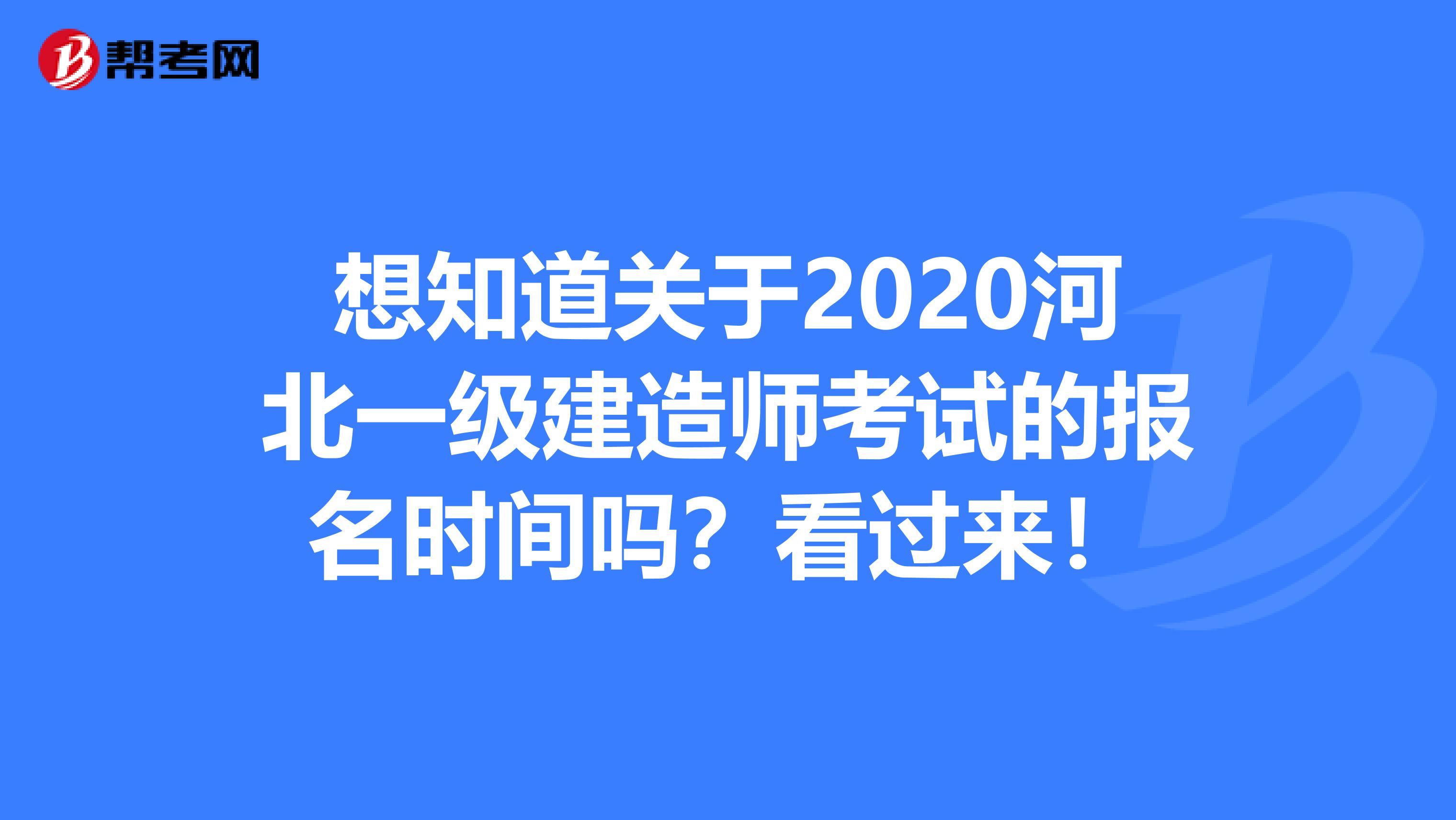 想知道关于2020河北一级建造师考试的报名时间吗？看过来！