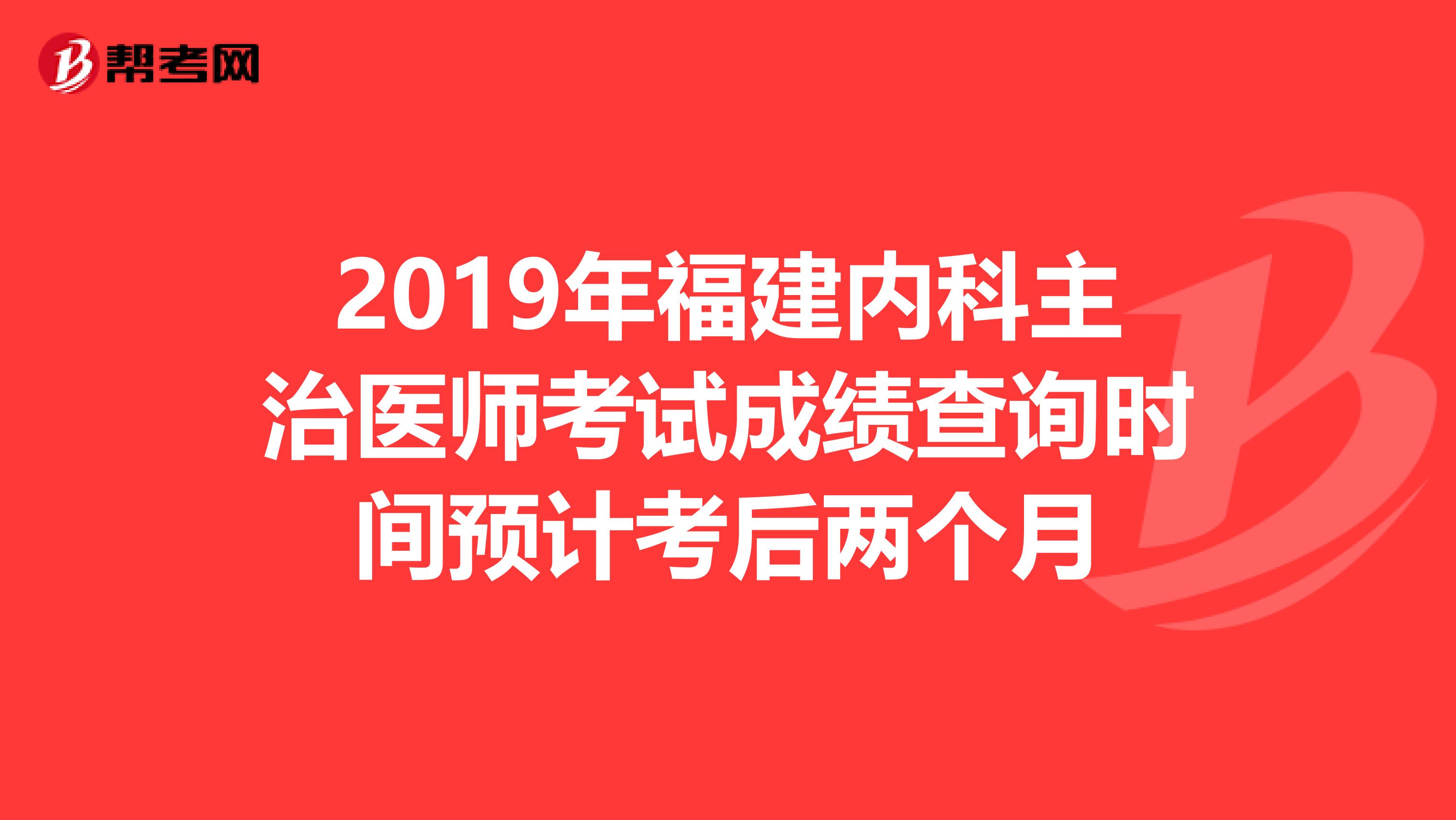 2019年福建内科主治医师考试成绩查询时间预计考后两个月