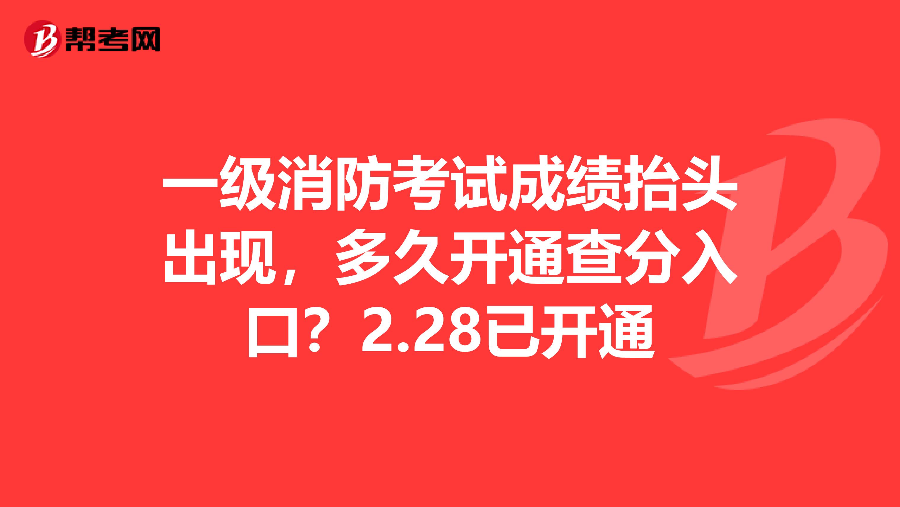 一级消防考试成绩抬头出现，多久开通查分入口？2.28已开通