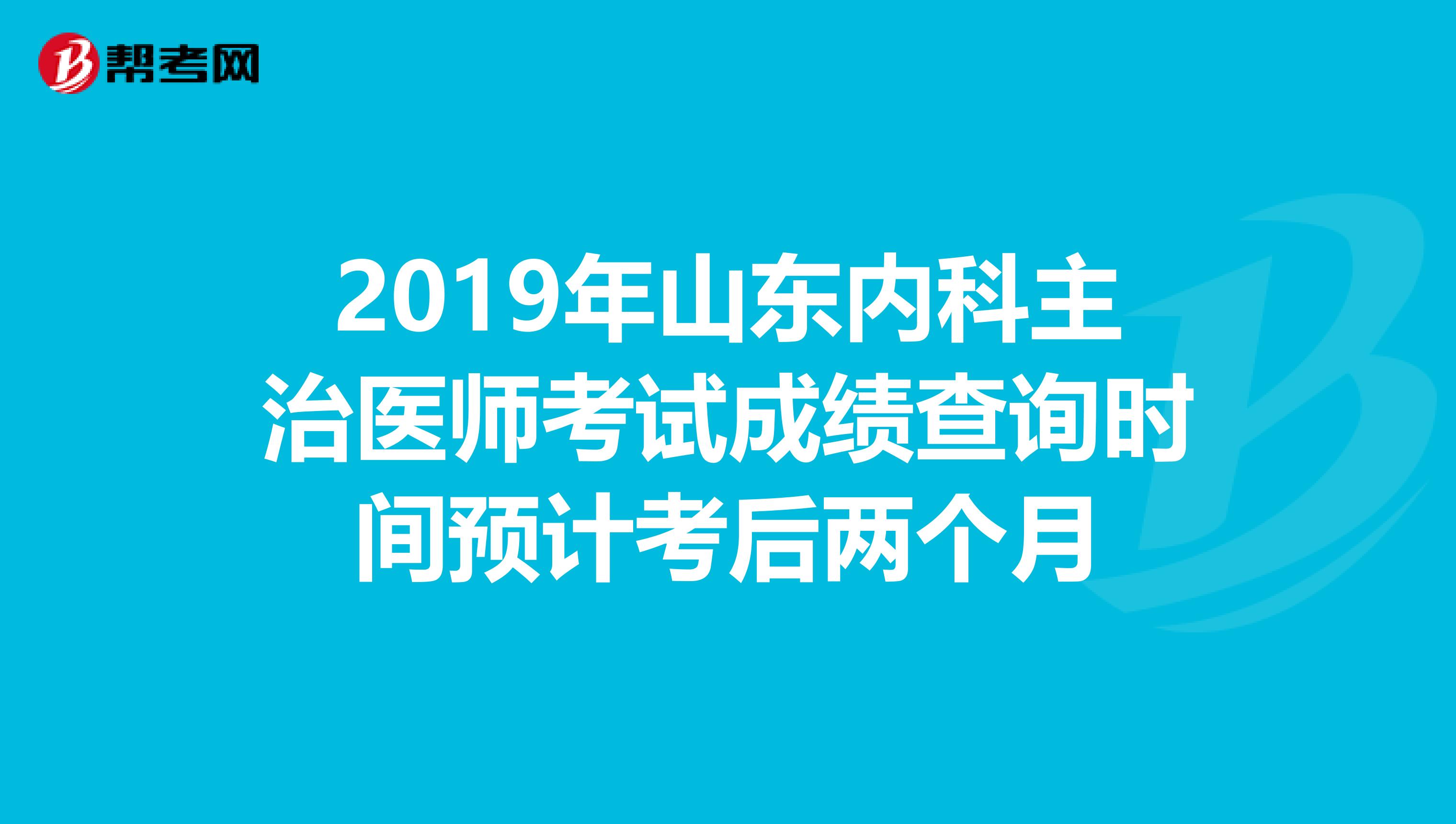 2019年山东内科主治医师考试成绩查询时间预计考后两个月