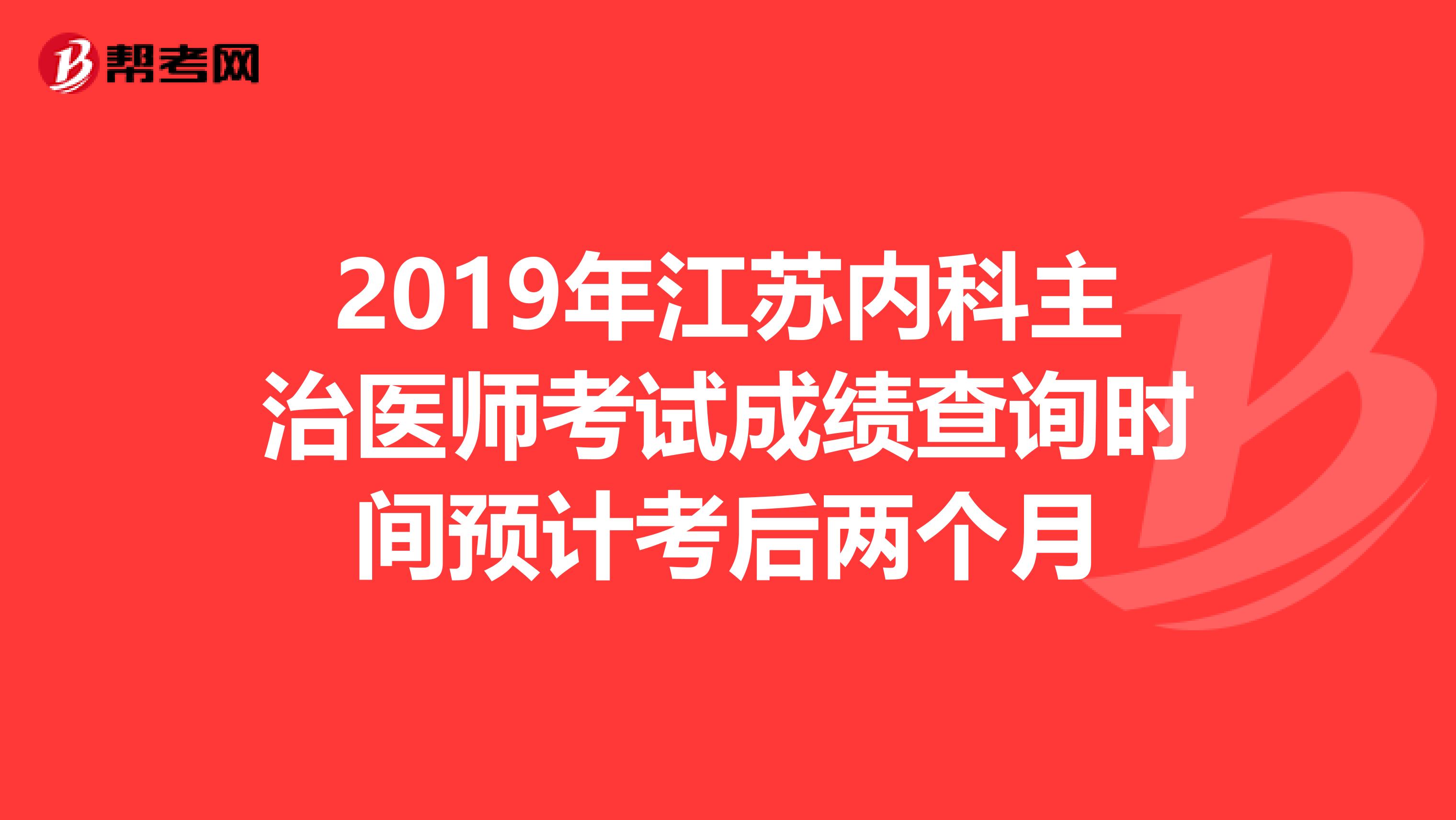 2019年江苏内科主治医师考试成绩查询时间预计考后两个月