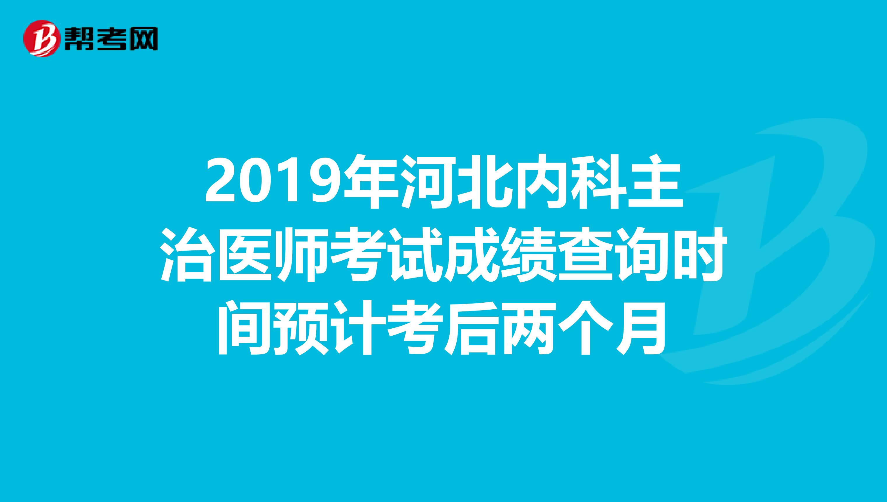 2019年河北内科主治医师考试成绩查询时间预计考后两个月