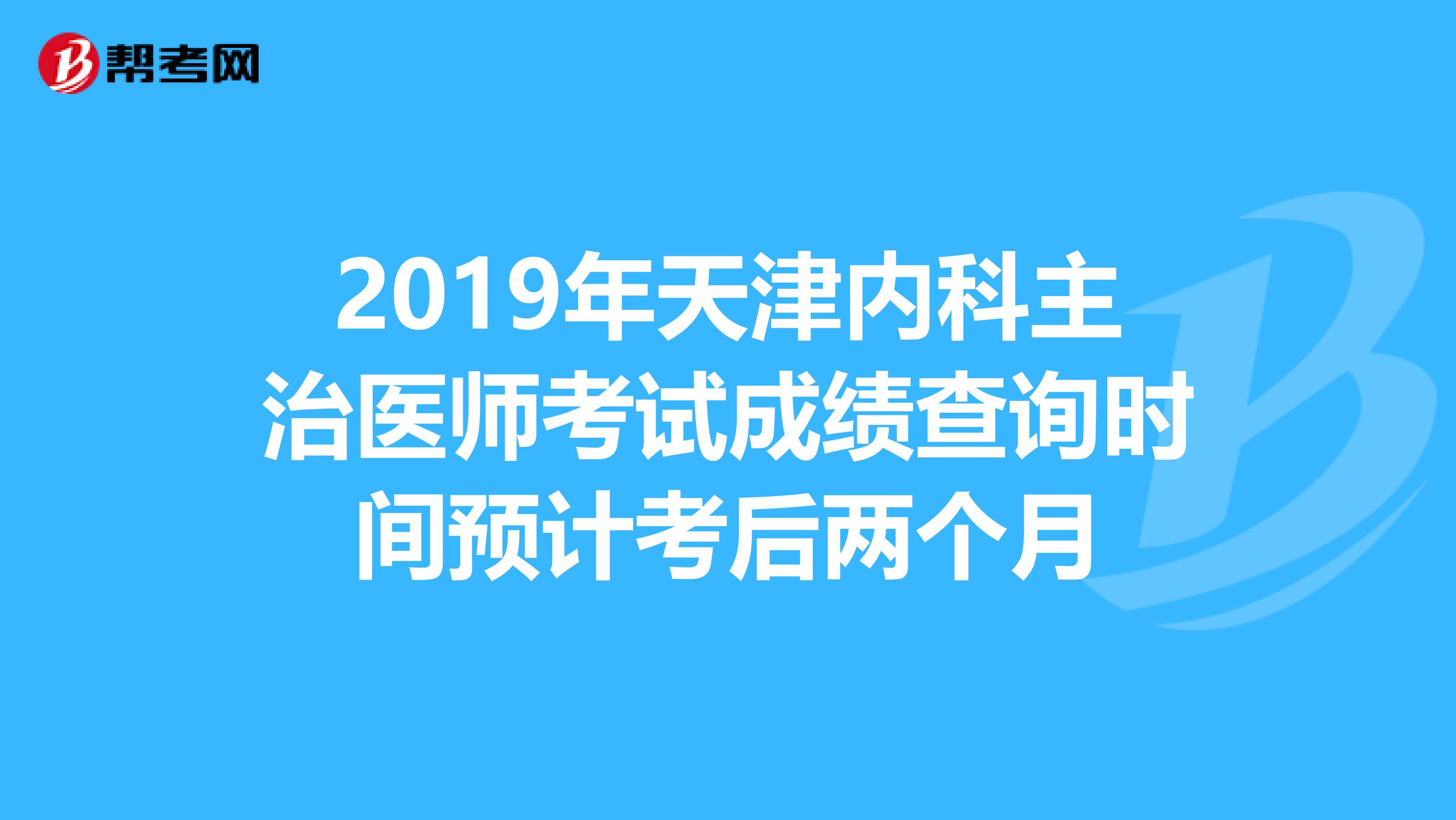 2019年天津内科主治医师考试成绩查询时间预计考后两个月