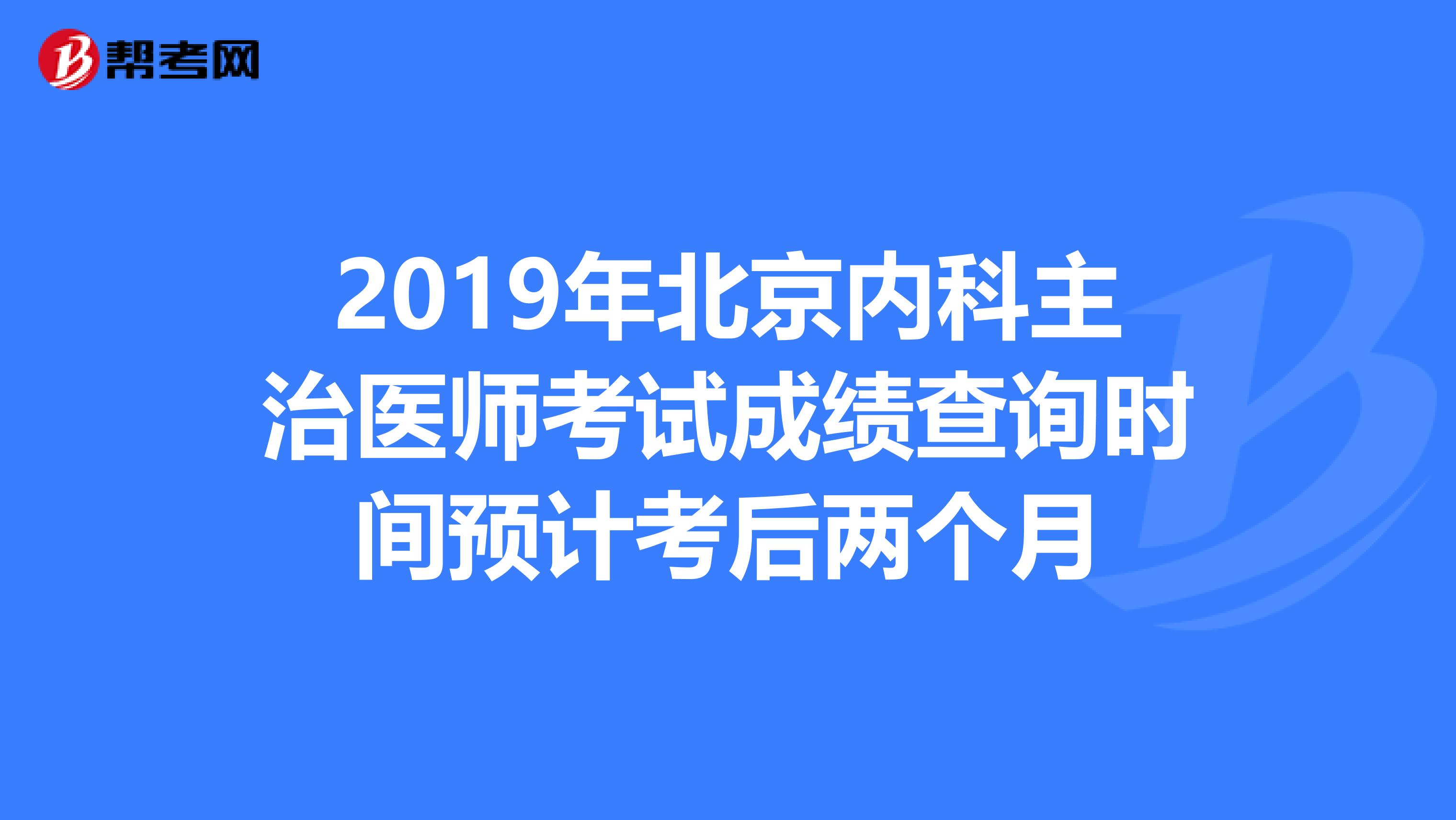 2019年北京内科主治医师考试成绩查询时间预计考后两个月
