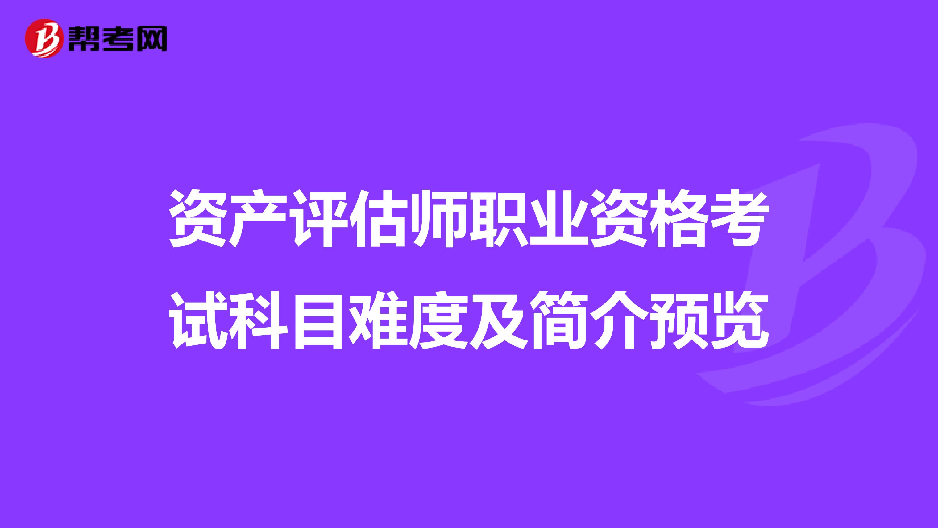 資產(chǎn)評(píng)估師職業(yè)資格考試科目難度及簡(jiǎn)介預(yù)覽