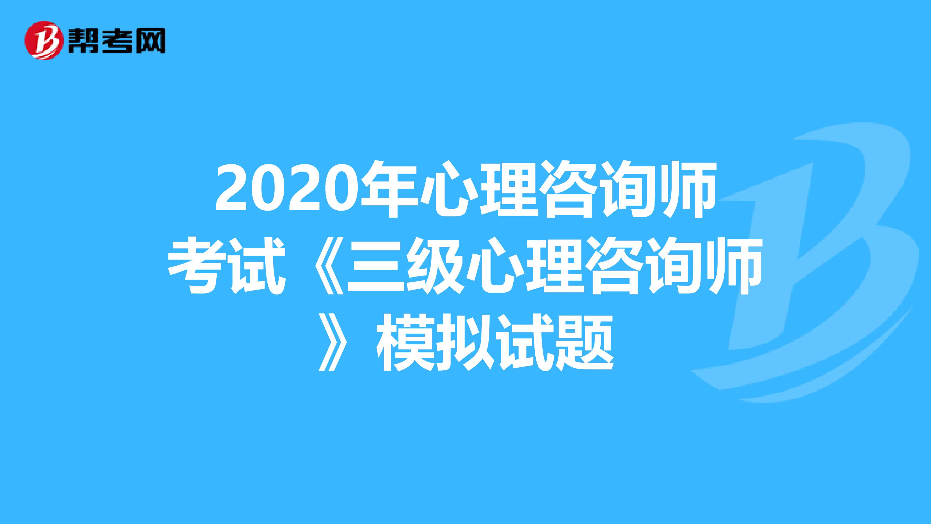 2020年心理咨询师考试《三级心理咨询师》模拟试题