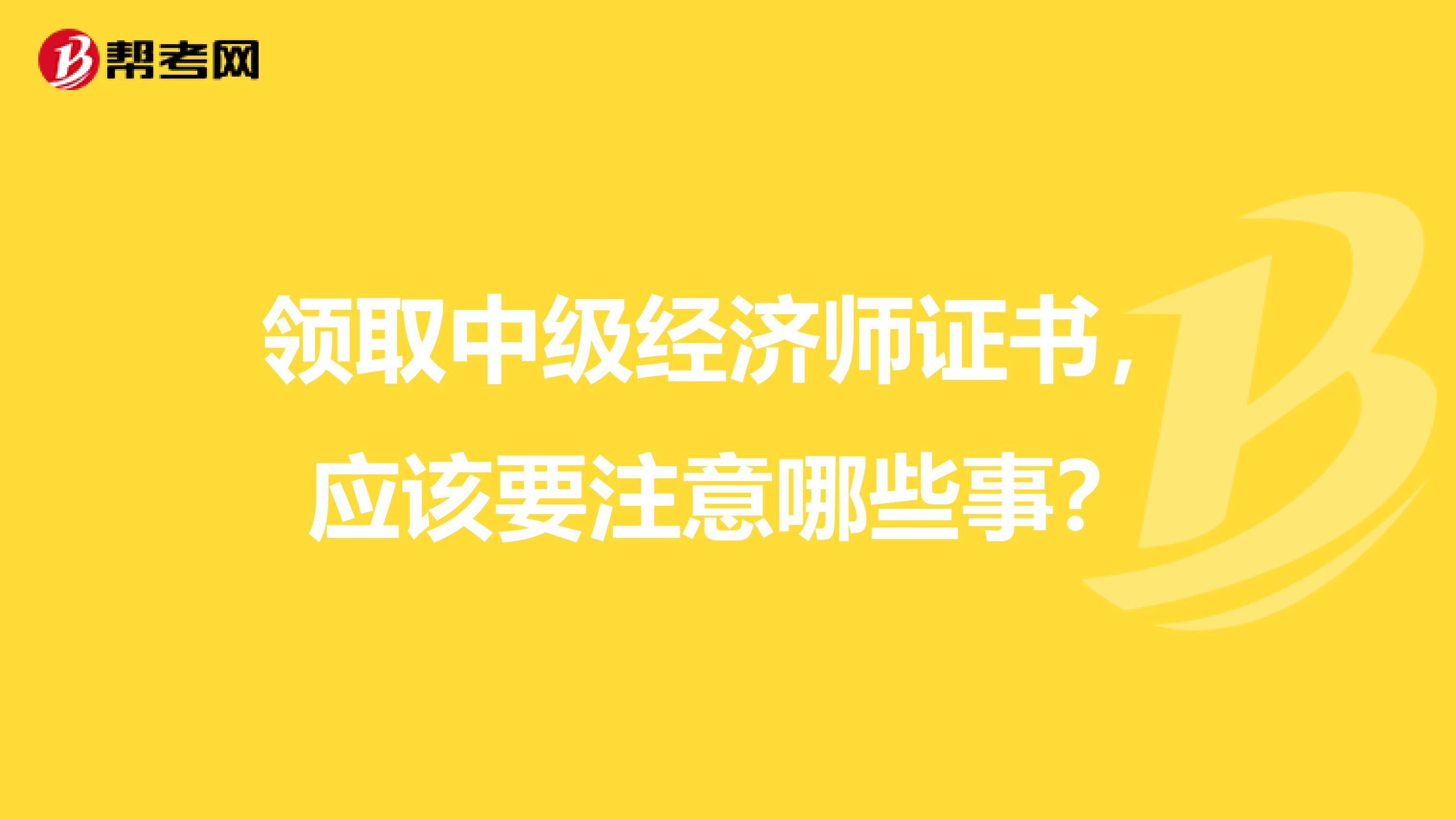 领取中级经济师证书，应该要注意哪些事？