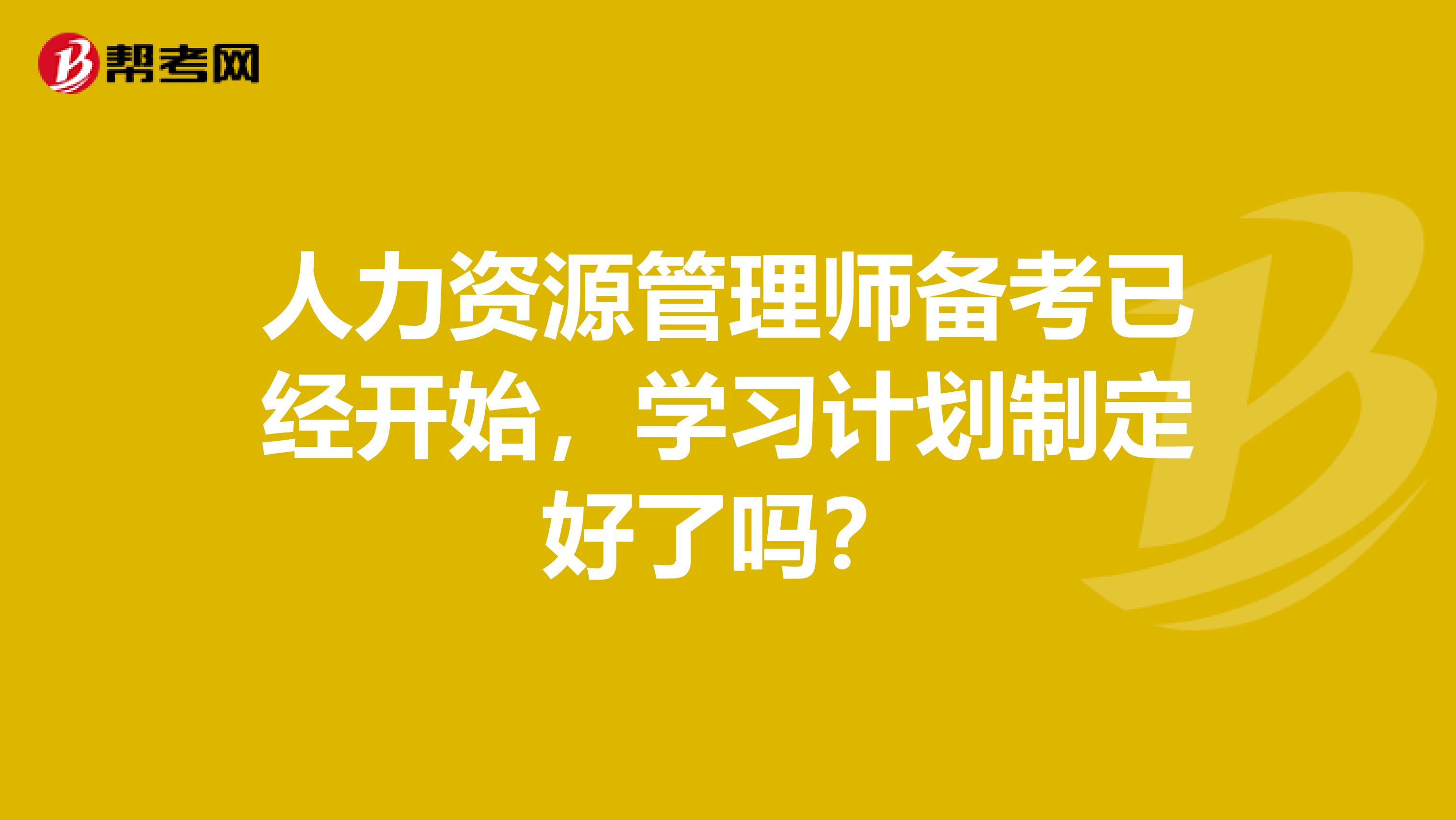 人力资源管理师备考已经开始，学习计划制定好了吗？