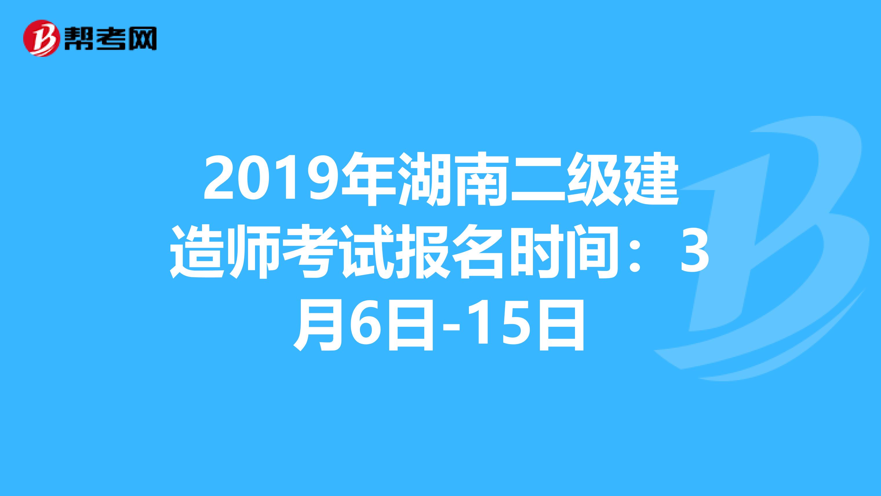 2019年湖南二级建造师考试报名时间：3月6日-15日
