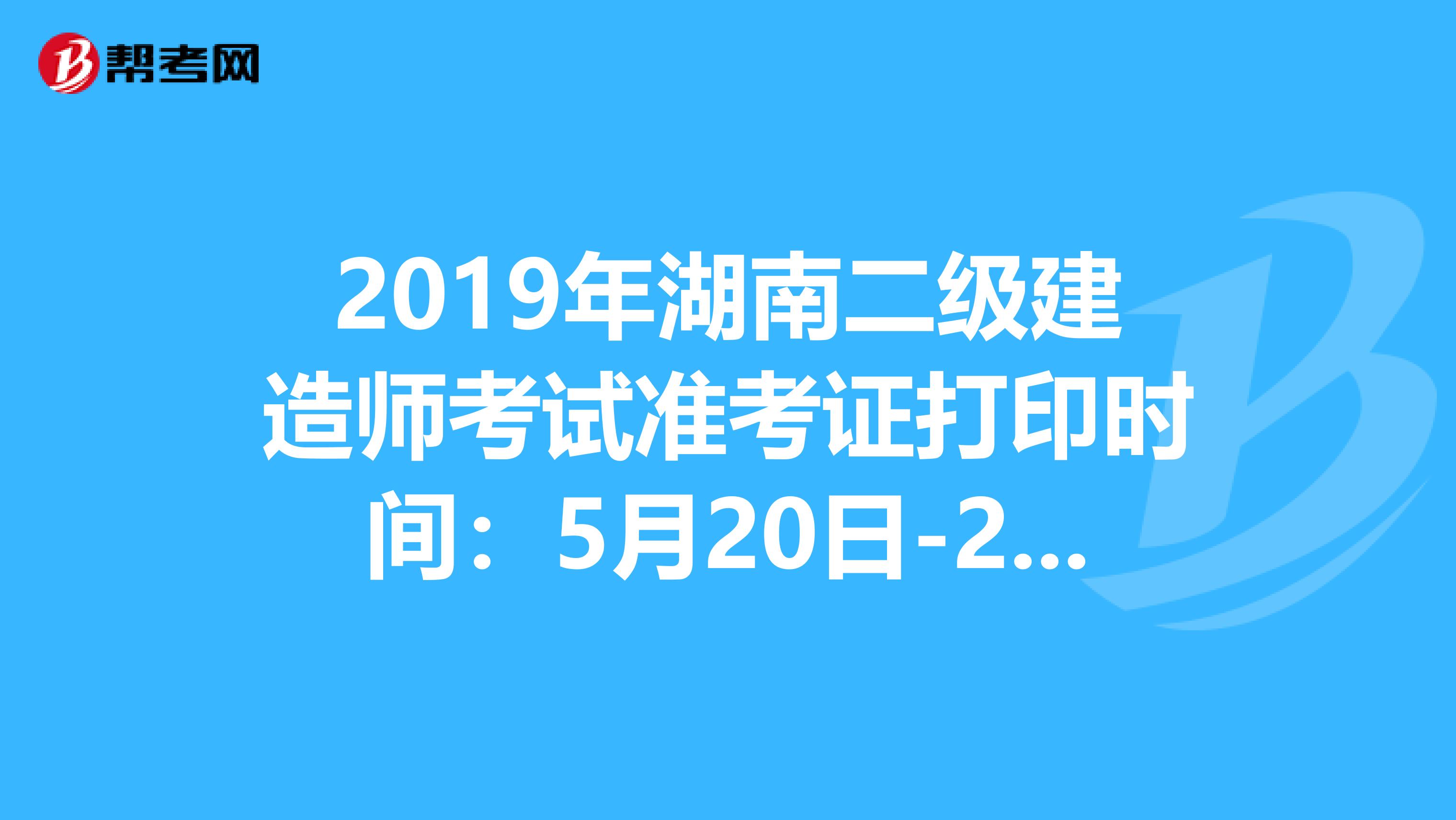 2019年湖南二级建造师考试准考证打印时间：5月20日-24日