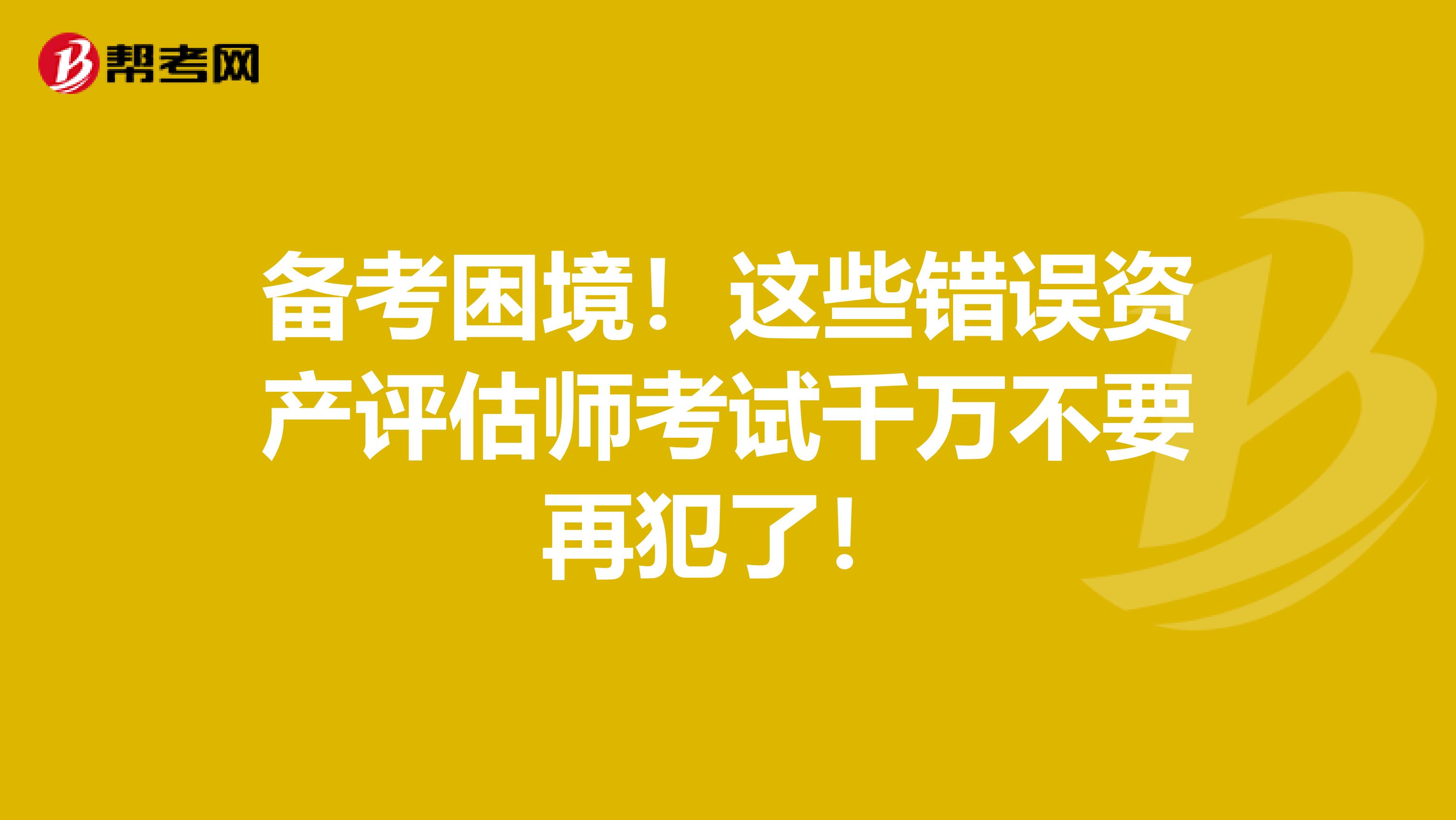 备考困境！这些错误资产评估师考试千万不要再犯了！