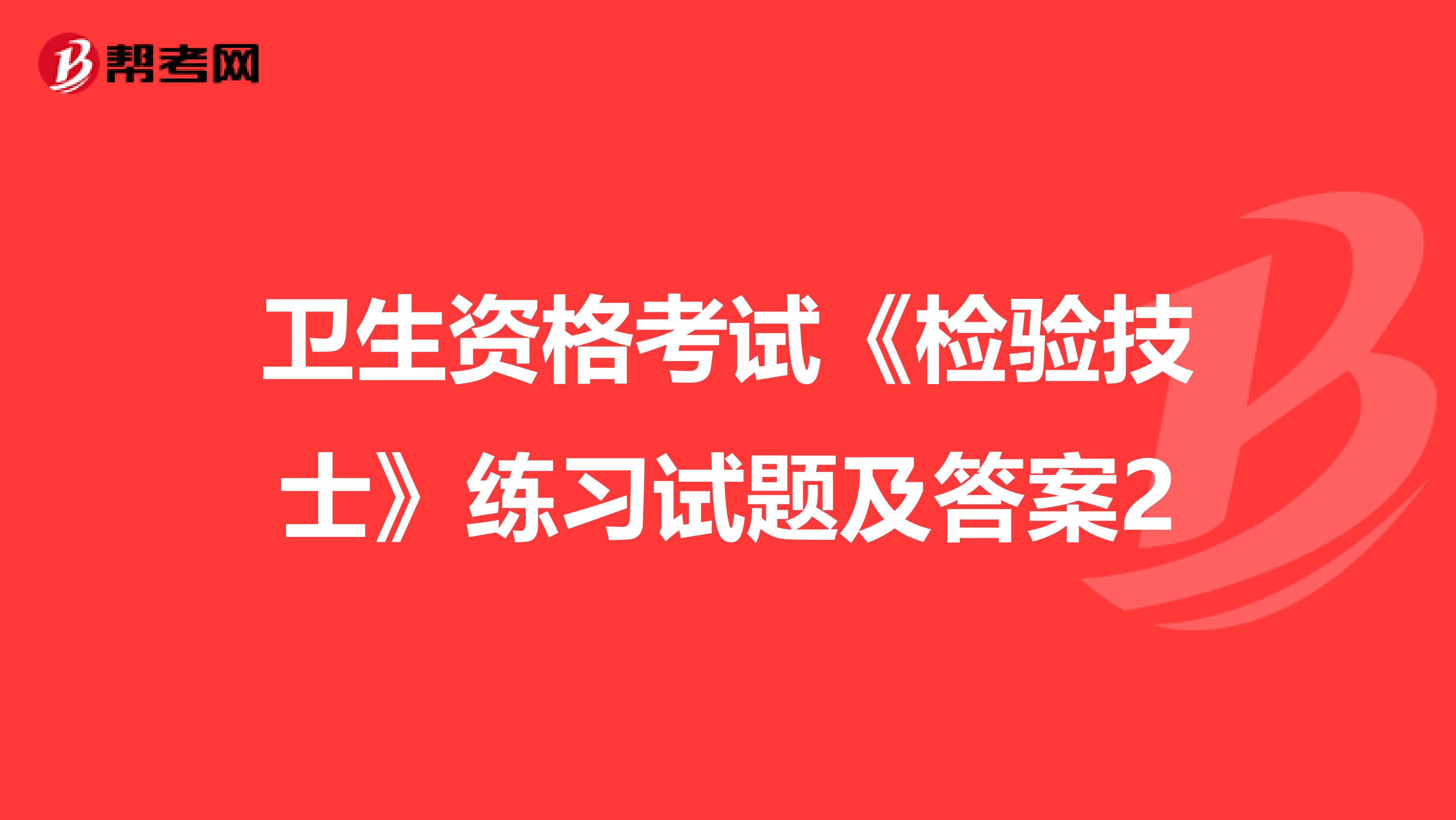 卫生资格考试《检验技士》练习试题及答案2