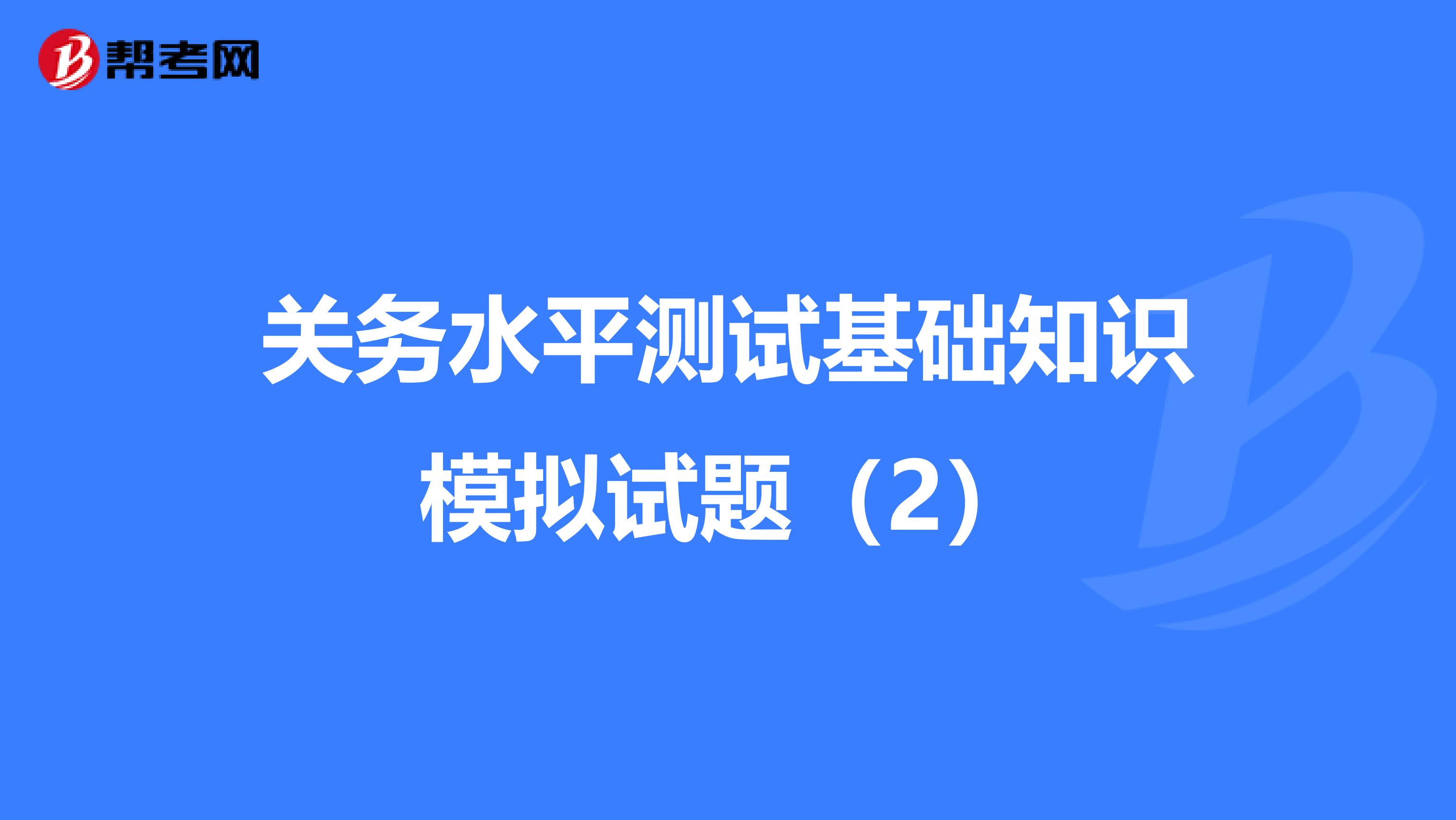 关务水平测试基础知识模拟试题（2）